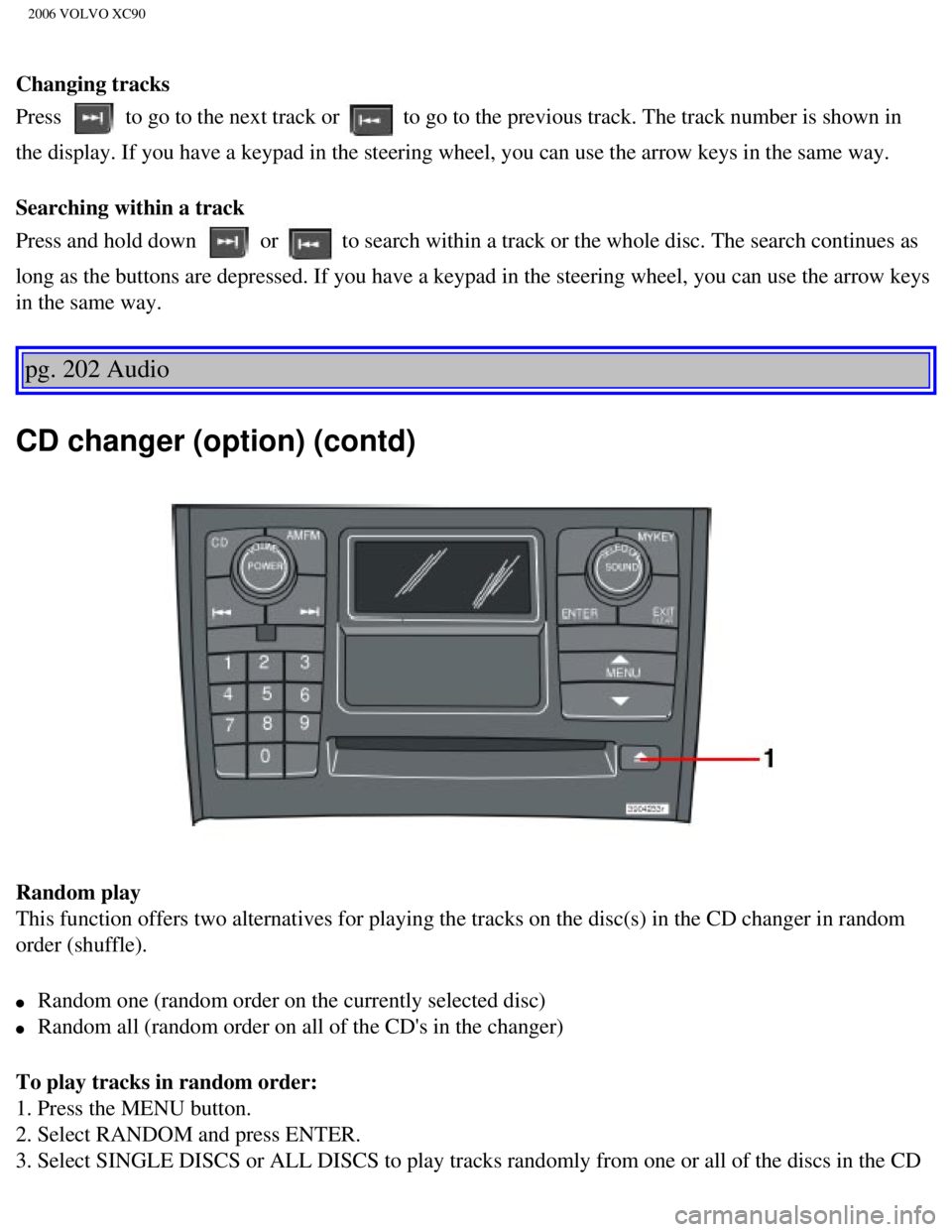 VOLVO XC90 2006 Owners Manual
2006 VOLVO XC90
Changing tracks
Press
to go to the next track or to go to the previous track. The track number is shown in
the display. If you have a keypad in the steering wheel, you can use th VOLVO XC90 2006 Owners Manual
2006 VOLVO XC90
Changing tracks
Press
to go to the next track or to go to the previous track. The track number is shown in
the display. If you have a keypad in the steering wheel, you can use th