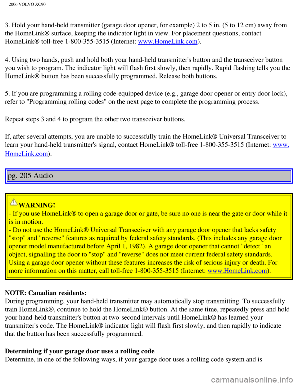 VOLVO XC90 2006 Owners Manual
2006 VOLVO XC90
3. Hold your hand-held transmitter (garage door opener, for example) 2\
to 5 in. (5 to 12 cm) away from
the HomeLink® surface, keeping the indicator light in view. For place\
ment VOLVO XC90 2006 Owners Manual
2006 VOLVO XC90
3. Hold your hand-held transmitter (garage door opener, for example) 2\
to 5 in. (5 to 12 cm) away from
the HomeLink® surface, keeping the indicator light in view. For place\
ment