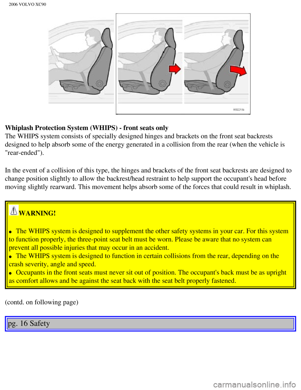 VOLVO XC90 2006 Owners Manual 
2006 VOLVO XC90
Whiplash Protection System (WHIPS) - front seats only 
The WHIPS system consists of specially designed hinges and brackets on t\
he front seat backrests 
designed to help absorb some 