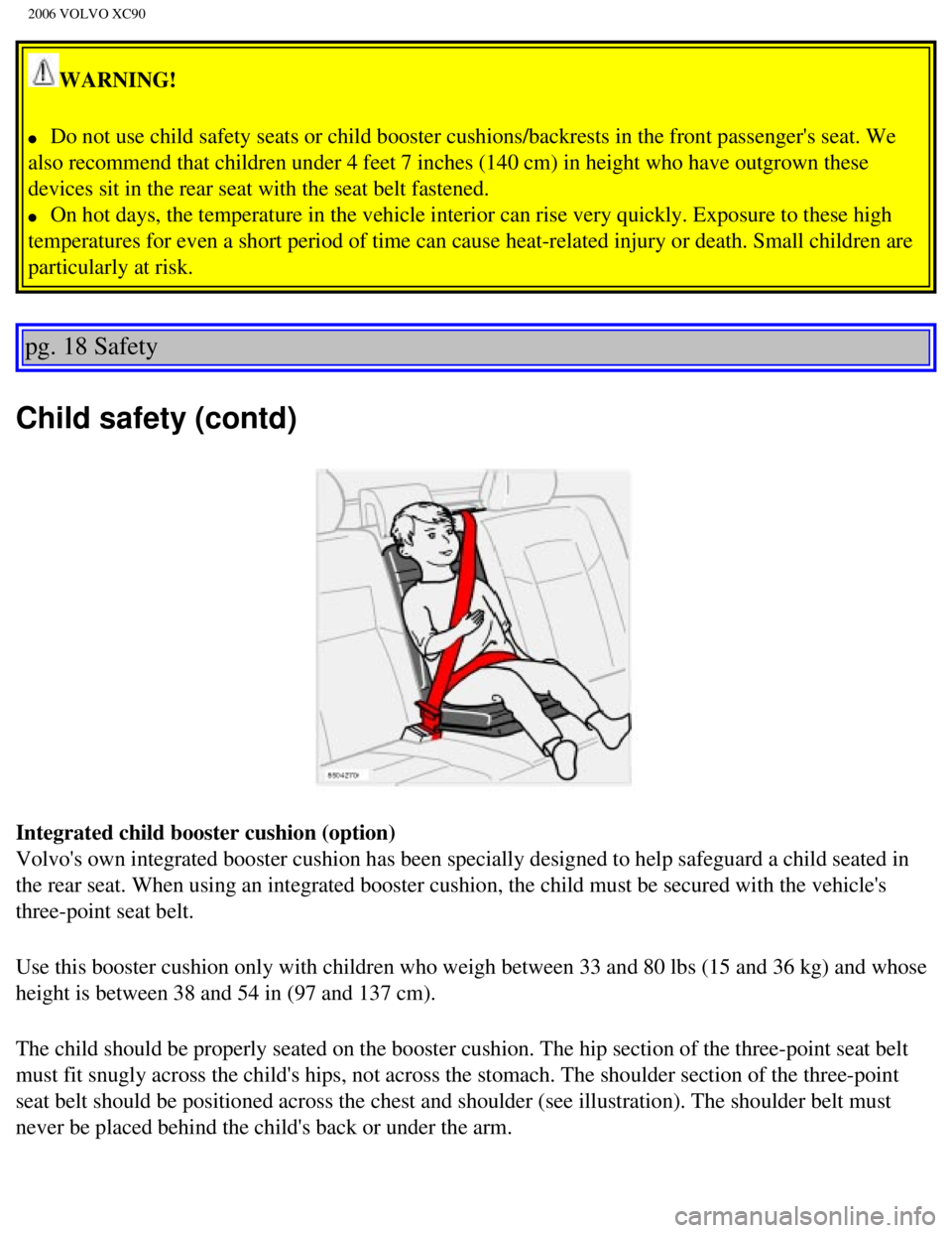 VOLVO XC90 2006 Owners Guide 
2006 VOLVO XC90
WARNING! 
l     Do not use child safety seats or child booster cushions/backrests in the\
 front passengers seat. We 
also recommend that children under 4 feet 7 inches (140 cm) in h