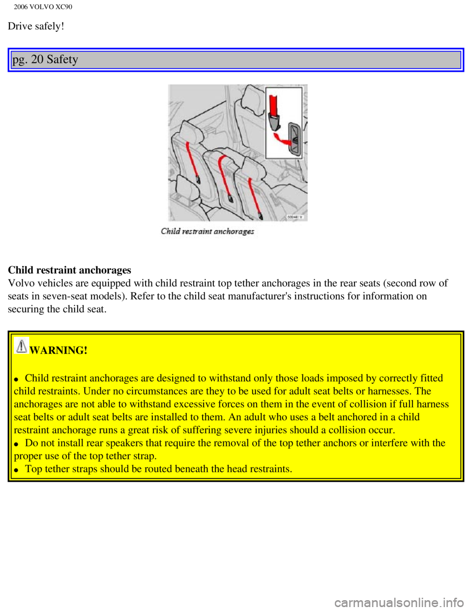 VOLVO XC90 2006 Owners Guide 
2006 VOLVO XC90
Drive safely! 
pg. 20 Safety 
Child restraint anchorages  
Volvo vehicles are equipped with child restraint top tether anchorages i\
n the rear seats (second row of 
seats in seven-se