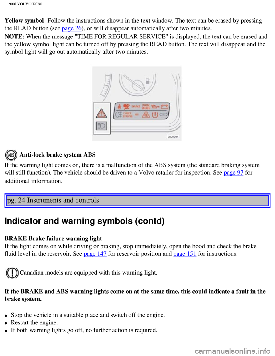 VOLVO XC90 2006  Owners Manual 
2006 VOLVO XC90
Yellow symbol -Follow the instructions shown in the text window. The text can be erase\
d by pressing 
the READ button (see 
page 26), or will disappear automatically after two minute
