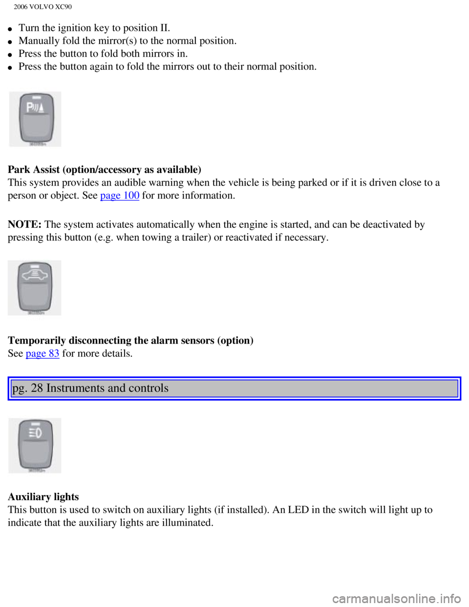 VOLVO XC90 2006 User Guide 
2006 VOLVO XC90
l     Turn the ignition key to position II. 
l     Manually fold the mirror(s) to the normal position. 
l     Press the button to fold both mirrors in. 
l     Press the button again t
