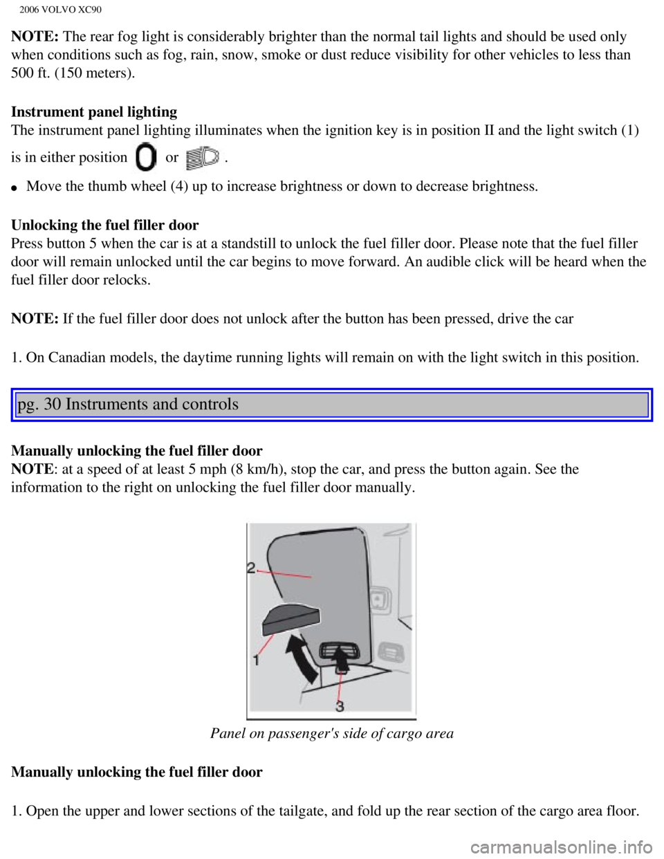 VOLVO XC90 2006 Owners Manual
2006 VOLVO XC90
NOTE: The rear fog light is considerably brighter than the normal tail lights \
and should be used only
when conditions such as fog, rain, snow, smoke or dust reduce visibility\
for VOLVO XC90 2006 Owners Manual
2006 VOLVO XC90
NOTE: The rear fog light is considerably brighter than the normal tail lights \
and should be used only
when conditions such as fog, rain, snow, smoke or dust reduce visibility\
for