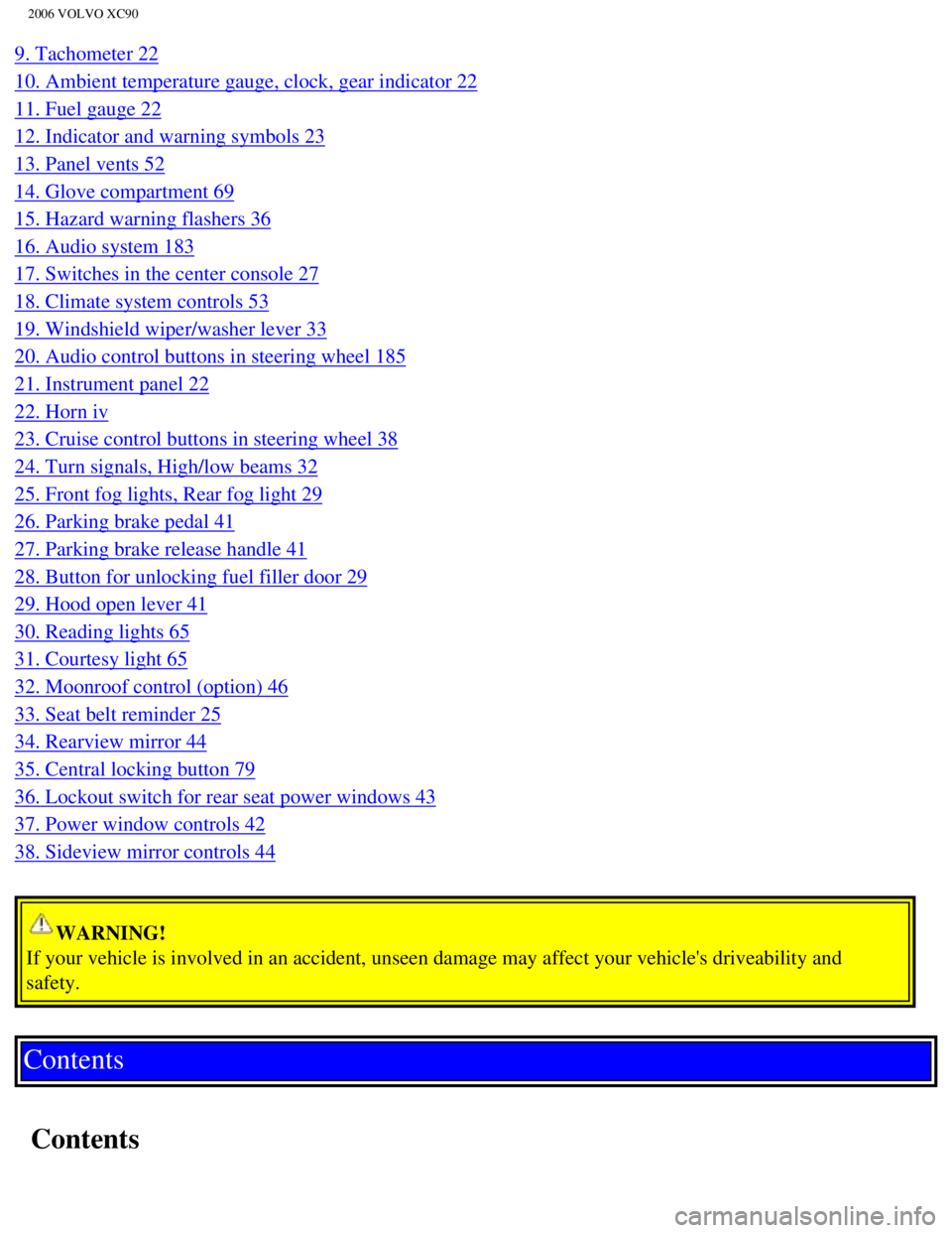 VOLVO XC90 2006  Owners Manual 
2006 VOLVO XC90
9. Tachometer 22 
10. Ambient temperature gauge, clock, gear indicator 22 
11. Fuel gauge 22 
12. Indicator and warning symbols 23 
13. Panel vents 52 
14. Glove compartment 69 
15. H
