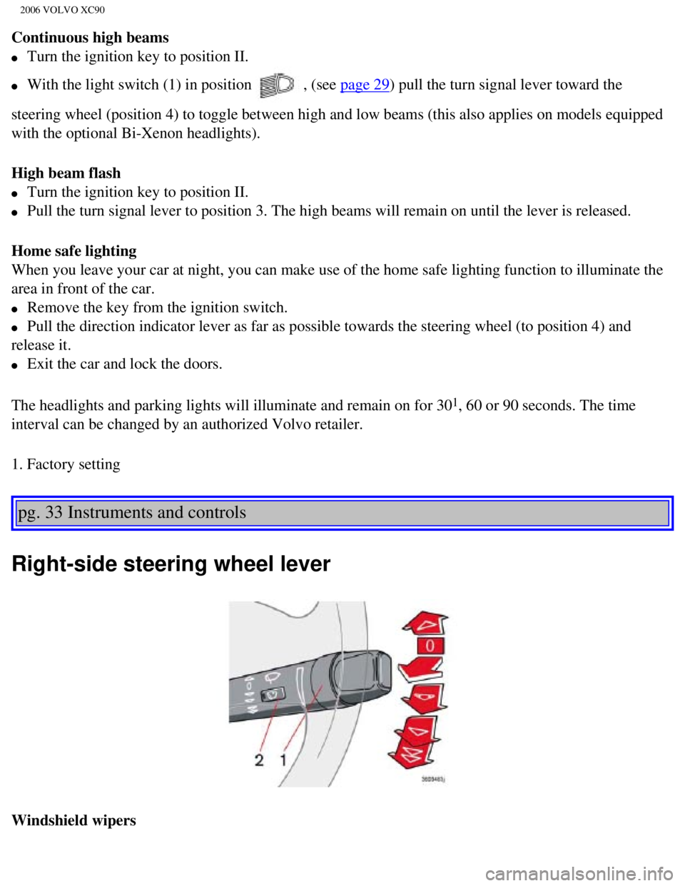 VOLVO XC90 2006 Workshop Manual 
2006 VOLVO XC90
Continuous high beams 
l     Turn the ignition key to position II. 
l     With the light switch (1) in position  , (see page 29) pull the turn signal lever toward the 
steering wheel 