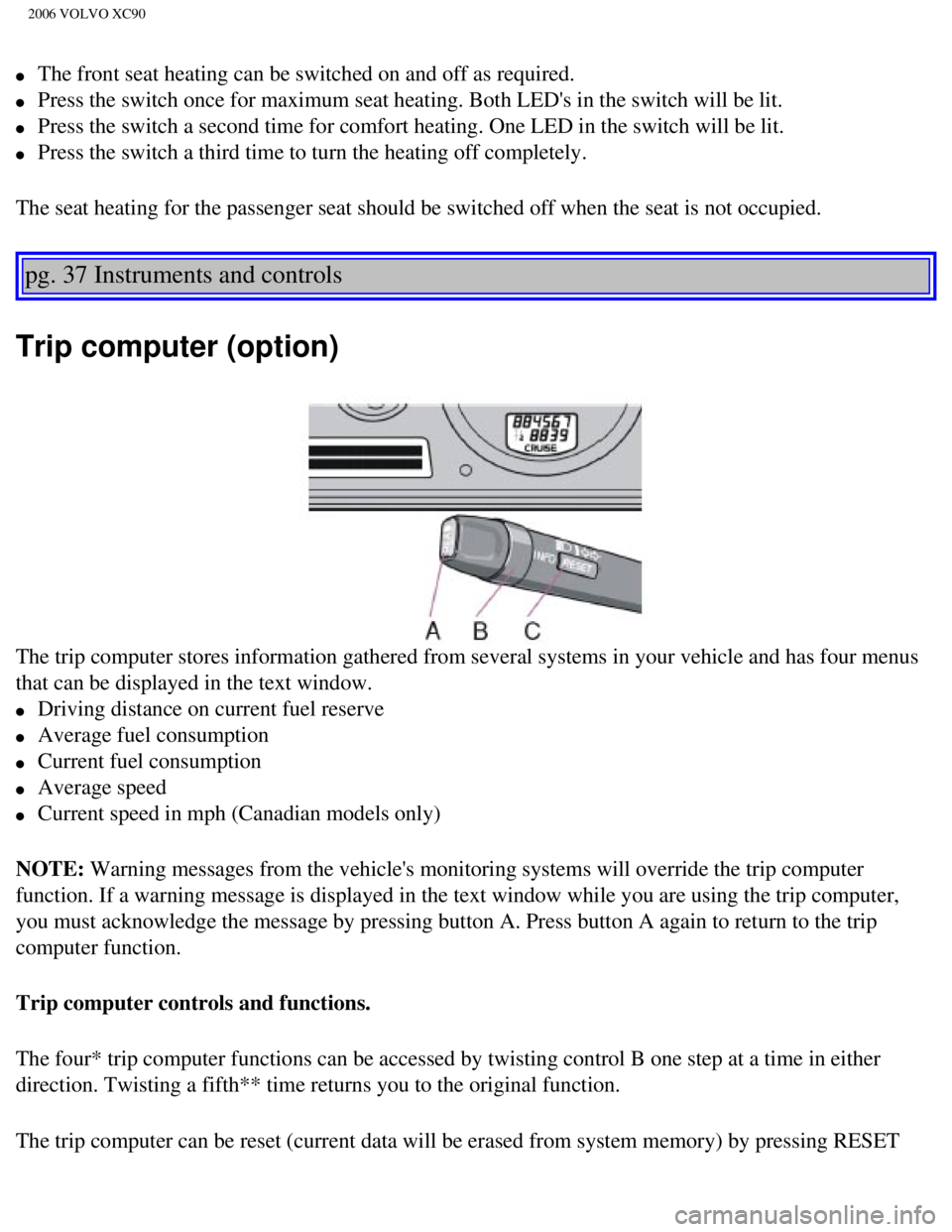 VOLVO XC90 2006 Owners Manual
2006 VOLVO XC90
l The front seat heating can be switched on and off as required.
l Press the switch once for maximum seat heating. Both LEDs in the switch\
will be lit.
l Press the sw VOLVO XC90 2006 Owners Manual
2006 VOLVO XC90
l The front seat heating can be switched on and off as required.
l Press the switch once for maximum seat heating. Both LEDs in the switch\
will be lit.
l Press the sw