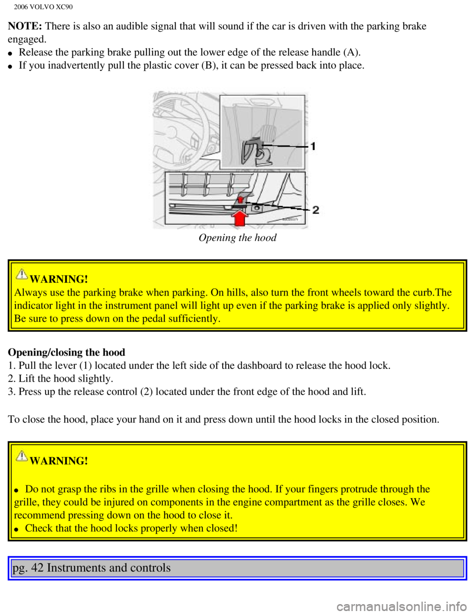 VOLVO XC90 2006 Repair Manual 
2006 VOLVO XC90
NOTE: There is also an audible signal that will sound if the car is driven wi\
th the parking brake 
engaged. 
l     Release the parking brake pulling out the lower edge of the releas