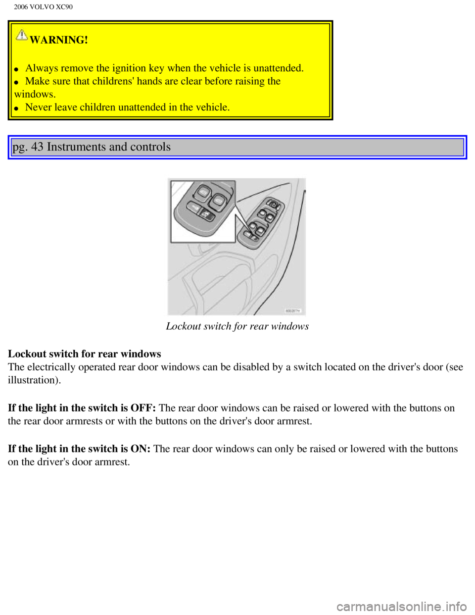 VOLVO XC90 2006 Repair Manual 
2006 VOLVO XC90
WARNING! 
l     Always remove the ignition key when the vehicle is unattended. 
l     Make sure that childrens hands are clear before raising the 
windows. 
l     Never leave childre