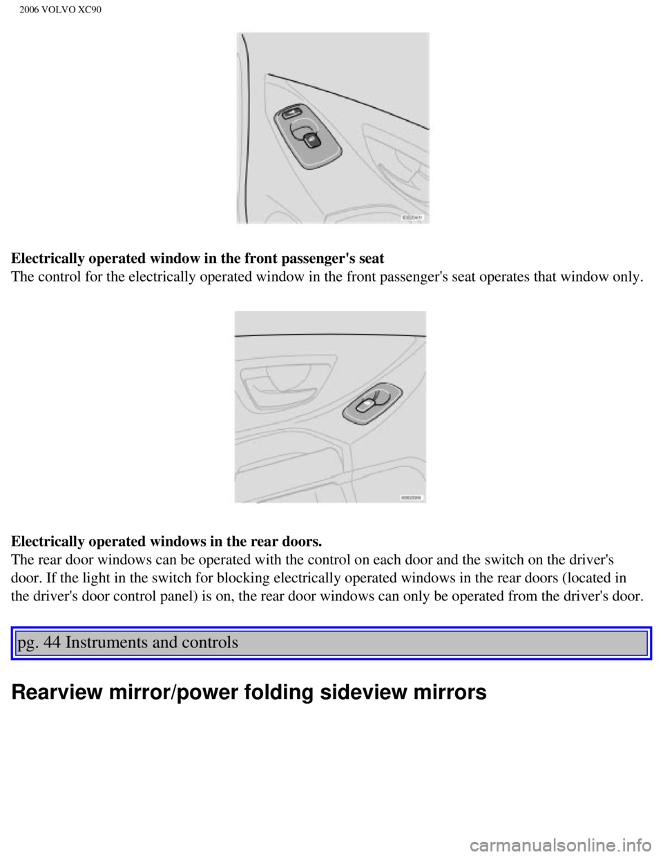 VOLVO XC90 2006 Repair Manual 
2006 VOLVO XC90
Electrically operated window in the front passengers seat 
The control for the electrically operated window in the front passenger\
s seat operates that window only. 
Electrically o