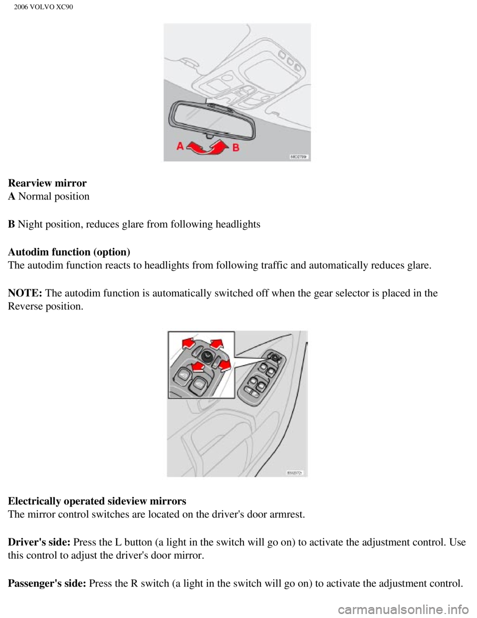 VOLVO XC90 2006 Repair Manual 
2006 VOLVO XC90
Rearview mirror 
A Normal position
B Night position, reduces glare from following headlights
Autodim function (option) 
The autodim function reacts to headlights from following traffi