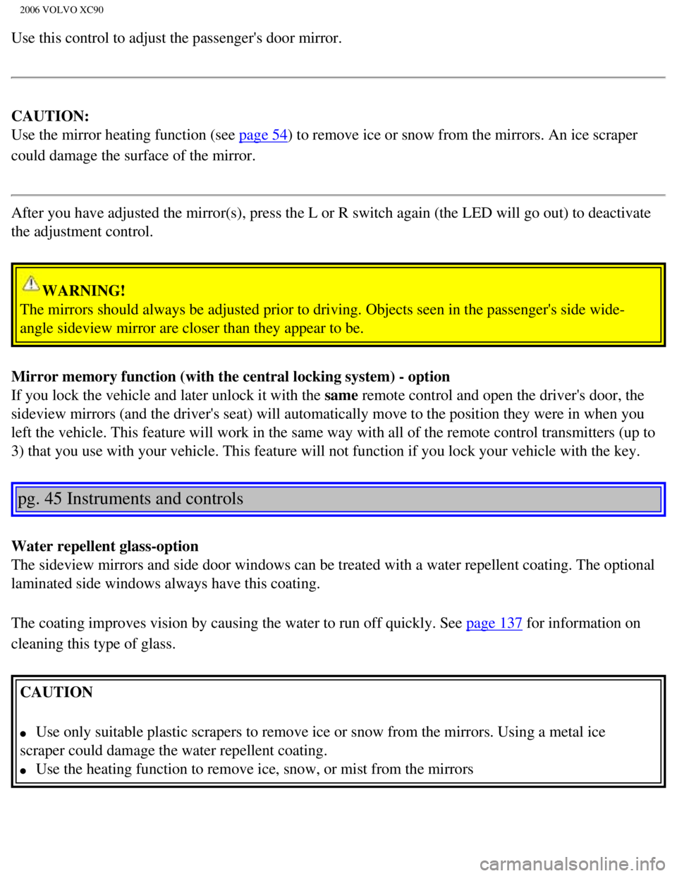 VOLVO XC90 2006 Repair Manual 
2006 VOLVO XC90
Use this control to adjust the passengers door mirror. 
CAUTION: 
Use the mirror heating function (see 
page 54) to remove ice or snow from the mirrors. An ice scraper 
could damage 