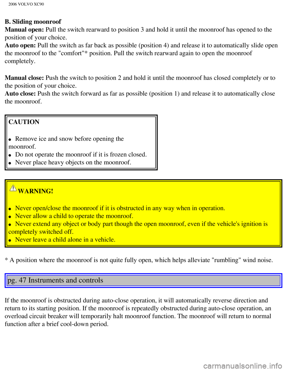 VOLVO XC90 2006 Repair Manual 
2006 VOLVO XC90
B. Sliding moonroof 
Manual open: Pull the switch rearward to position 3 and hold it until the moonroof h\
as opened to the 
position of your choice. 
Auto open: Pull the switch as fa