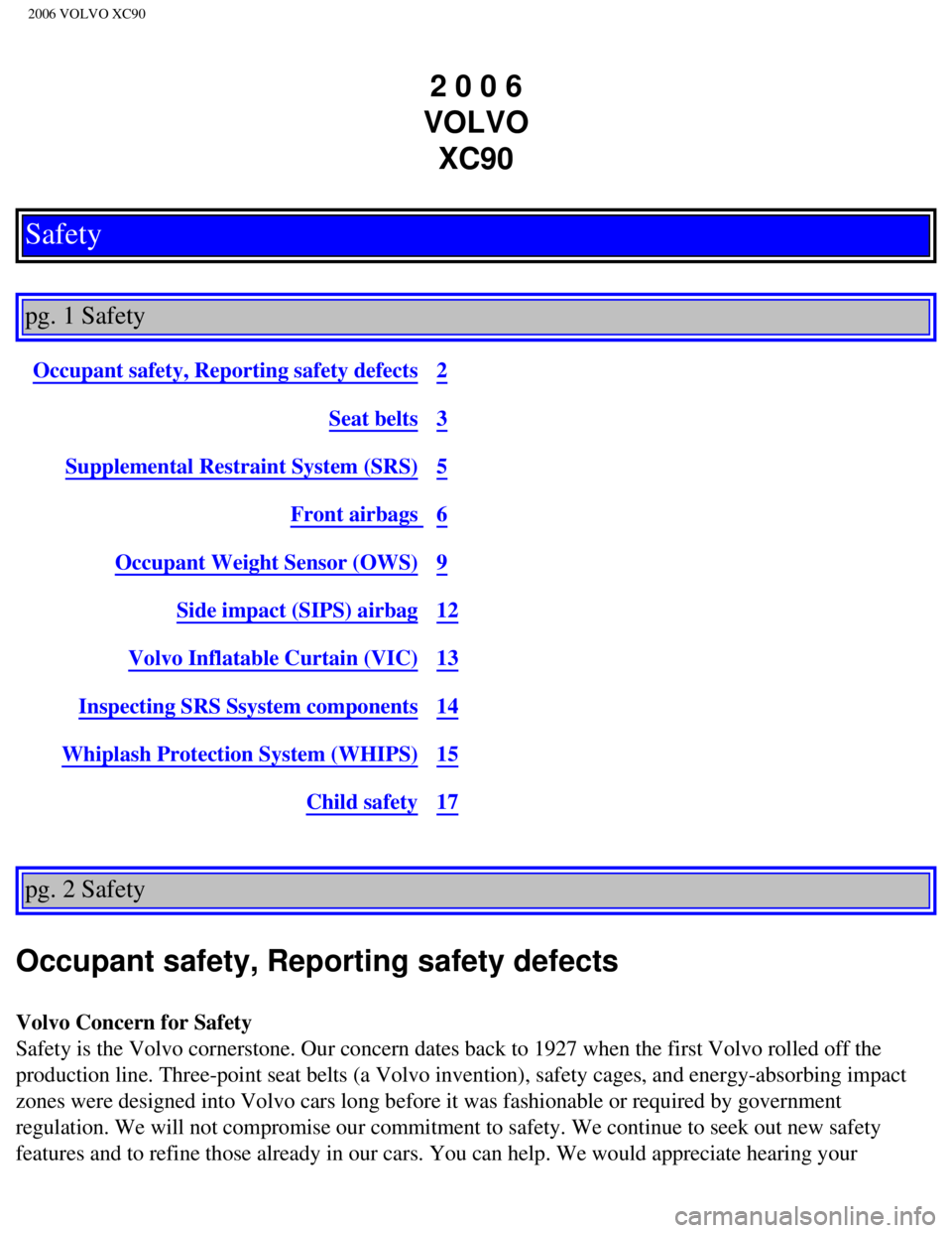 VOLVO XC90 2006  Owners Manual 
2006 VOLVO XC90
2 0 0 6  
VOLVO  XC90
Safety
 
pg. 1 Safety 
Occupant safety, Reporting safety defects2
Seat belts3
Supplemental Restraint System (SRS)5
Front airbags 6
Occupant Weight Sensor (OWS)9
