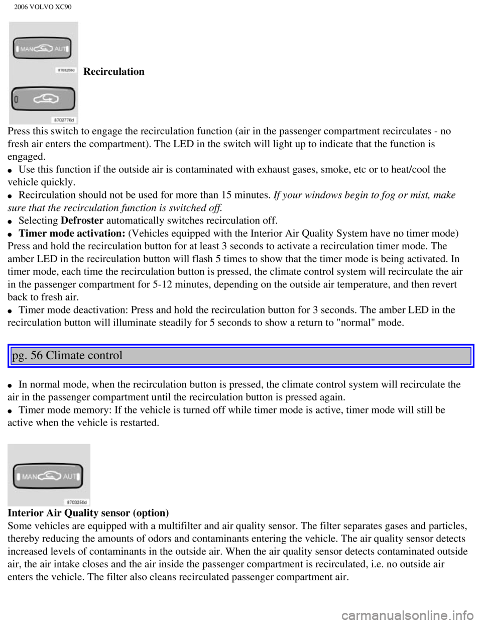 VOLVO XC90 2006 User Guide 
2006 VOLVO XC90
 Recirculation 
Press this switch to engage the recirculation function (air in the pass\
enger compartment recirculates - no 
fresh air enters the compartment). The LED in the switch 