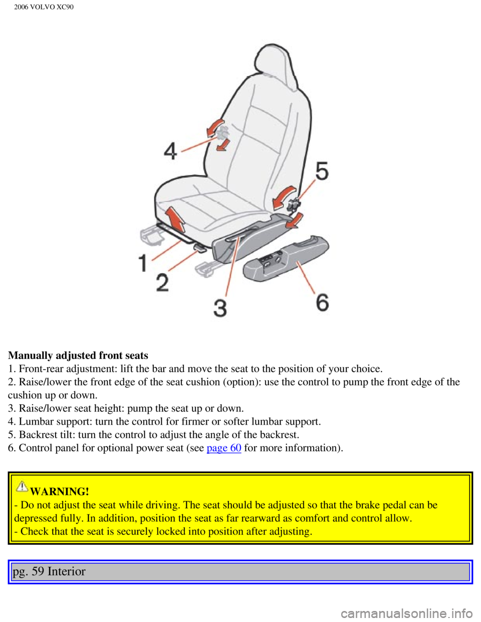 VOLVO XC90 2006 Manual Online 
2006 VOLVO XC90
Manually adjusted front seats 
1. Front-rear adjustment: lift the bar and move the seat to the position\
 of your choice. 
2. Raise/lower the front edge of the seat cushion (option): 