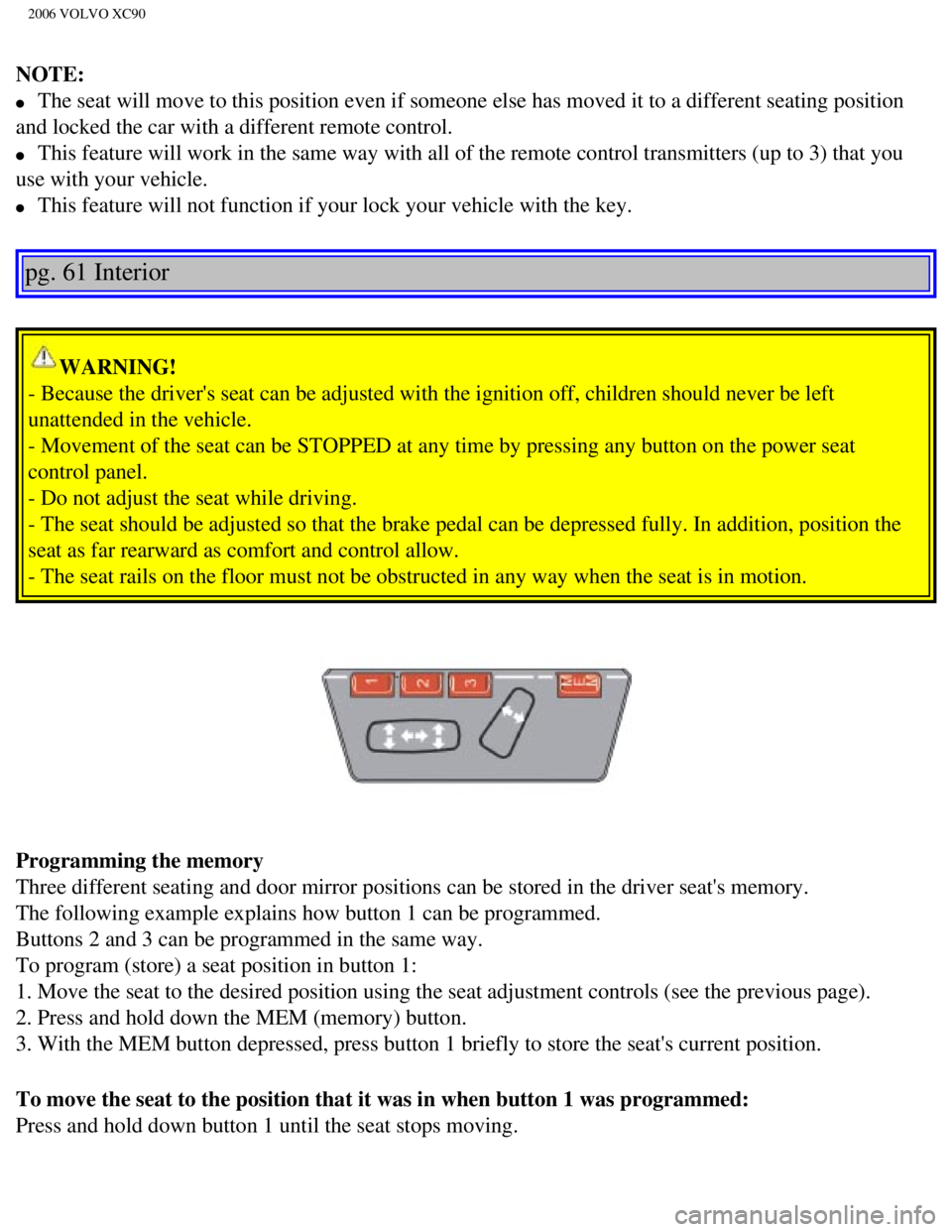 VOLVO XC90 2006 Manual Online 
2006 VOLVO XC90
NOTE: 
l     The seat will move to this position even if someone else has moved it to\
 a different seating position 
and locked the car with a different remote control. 
l     This f