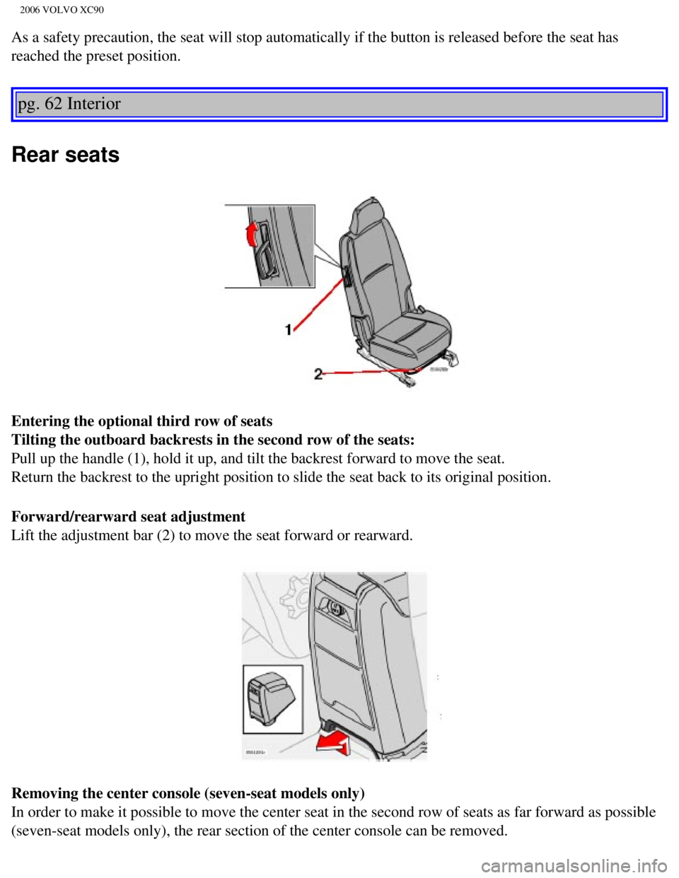 VOLVO XC90 2006 Manual Online 
2006 VOLVO XC90
As a safety precaution, the seat will stop automatically if the button i\
s released before the seat has 
reached the preset position. 
pg. 62 Interior 
Rear seats 
Entering the optio