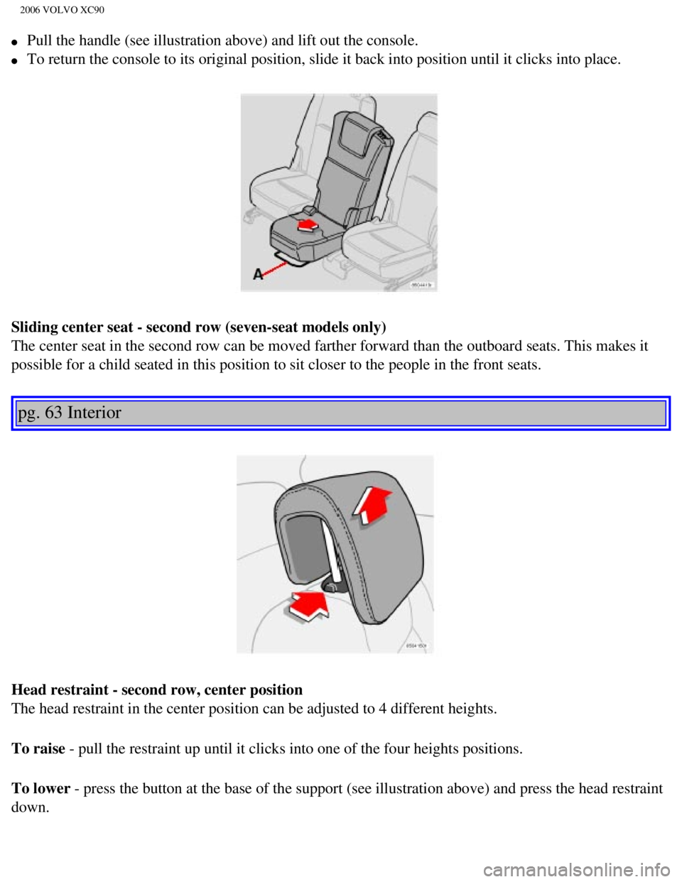 VOLVO XC90 2006 Manual Online 
2006 VOLVO XC90
l     Pull the handle (see illustration above) and lift out the console. 
l     To return the console to its original position, slide it back into posit\
ion until it clicks into plac