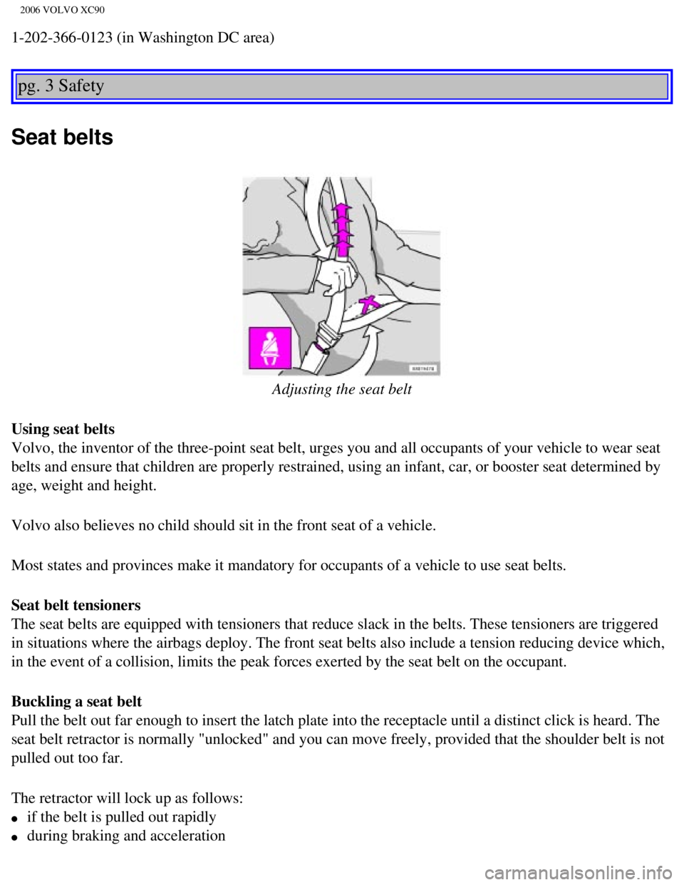 VOLVO XC90 2006  Owners Manual 
2006 VOLVO XC90
1-202-366-0123 (in Washington DC area) 
pg. 3 Safety 
Seat belts
 
Adjusting the seat belt
Using seat belts  
Volvo, the inventor of the three-point seat belt, urges you and all occu\