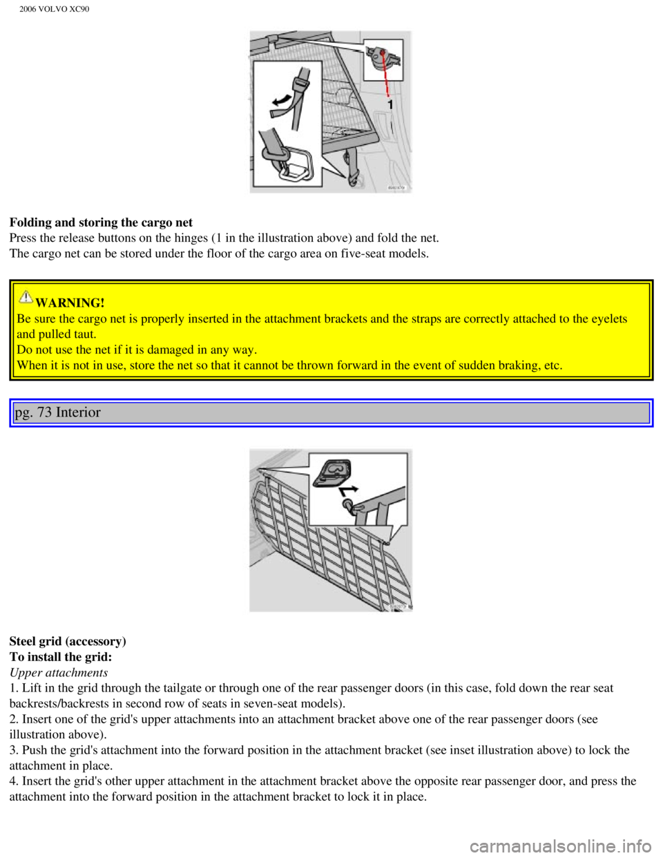 VOLVO XC90 2006 Owners Manual
2006 VOLVO XC90
Folding and storing the cargo net
Press the release buttons on the hinges (1 in the illustration above) \
and fold the net.
The cargo net can be stored under the floor of the cargo VOLVO XC90 2006 Owners Manual
2006 VOLVO XC90
Folding and storing the cargo net
Press the release buttons on the hinges (1 in the illustration above) \
and fold the net.
The cargo net can be stored under the floor of the cargo