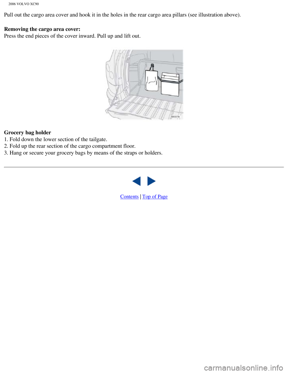 VOLVO XC90 2006 Owners Manual
2006 VOLVO XC90
Pull out the cargo area cover and hook it in the holes in the rear cargo\
area pillars (see illustration above).
Removing the cargo area cover:
Press the end pieces of the cover inw VOLVO XC90 2006 Owners Manual
2006 VOLVO XC90
Pull out the cargo area cover and hook it in the holes in the rear cargo\
area pillars (see illustration above).
Removing the cargo area cover:
Press the end pieces of the cover inw