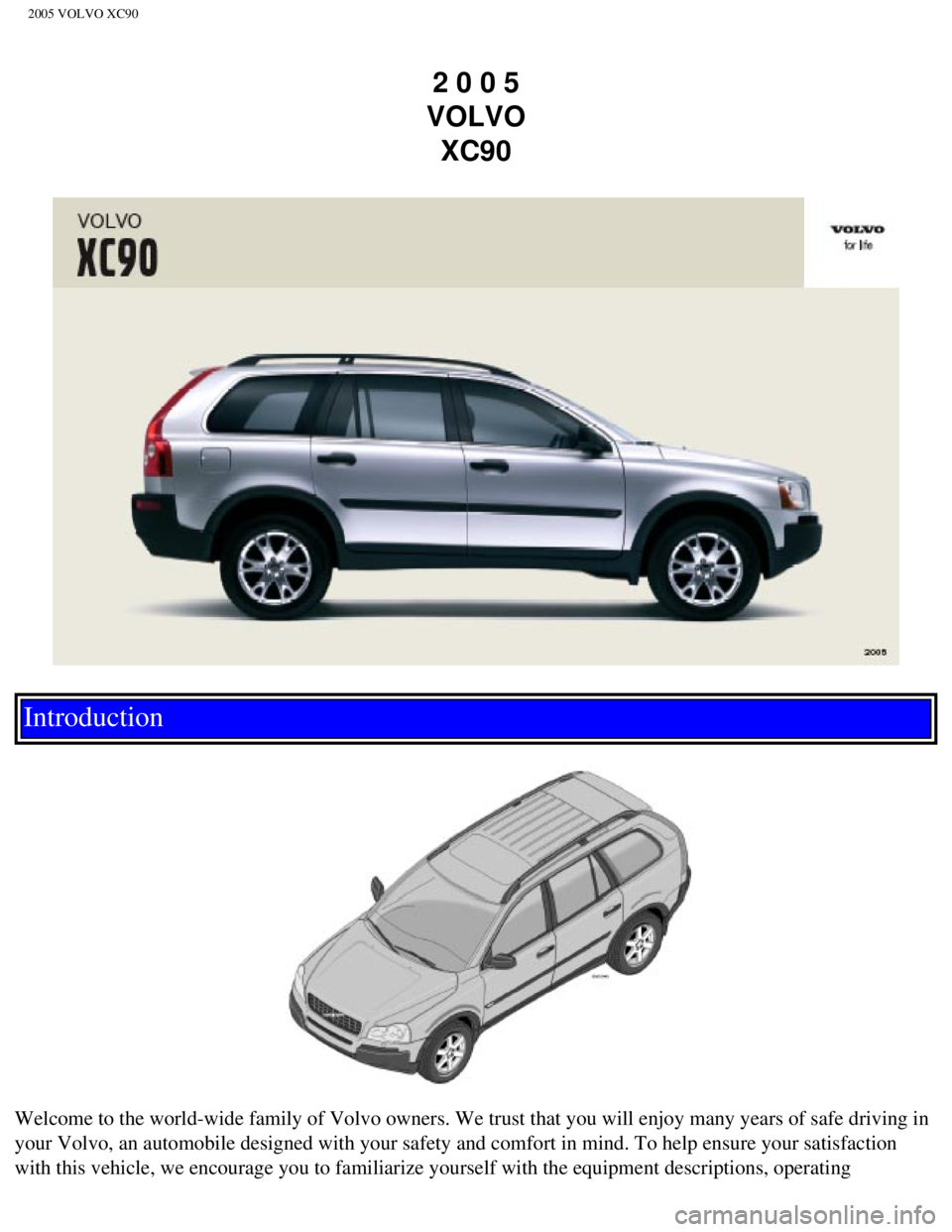 VOLVO XC90 2005  Owners Manual 
2005 VOLVO XC90
2 0 0 5  
VOLVO  XC90
Introduction 
 
 
Welcome to the world-wide family of Volvo owners. We trust that you will\
 enjoy many years of safe driving in 
your Volvo, an automobile desig