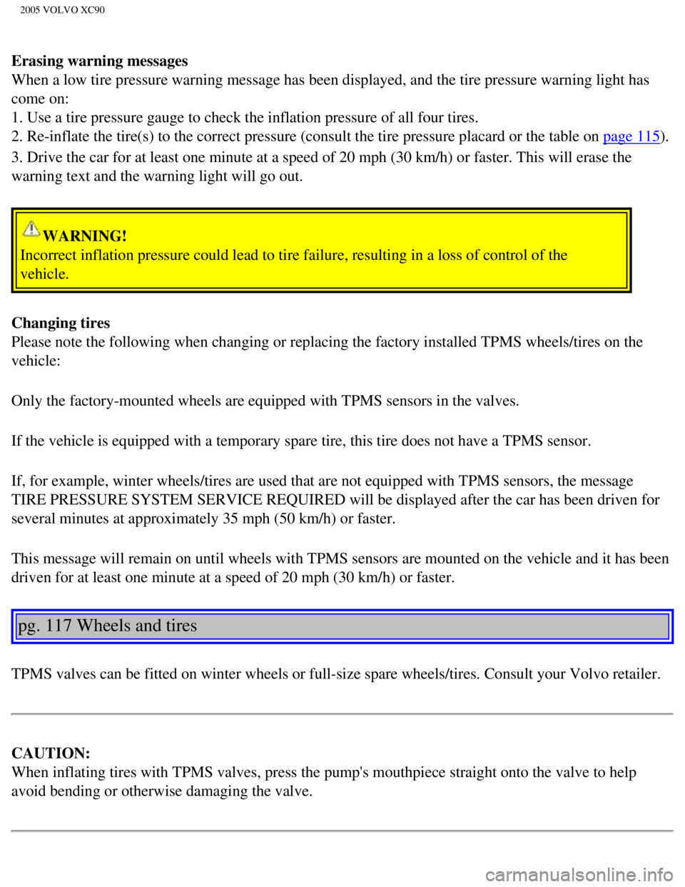 VOLVO XC90 2005  Owners Manual 
2005 VOLVO XC90
Erasing warning messages 
When a low tire pressure warning message has been displayed, and the tir\
e pressure warning light has 
come on: 
1. Use a tire pressure gauge to check the i