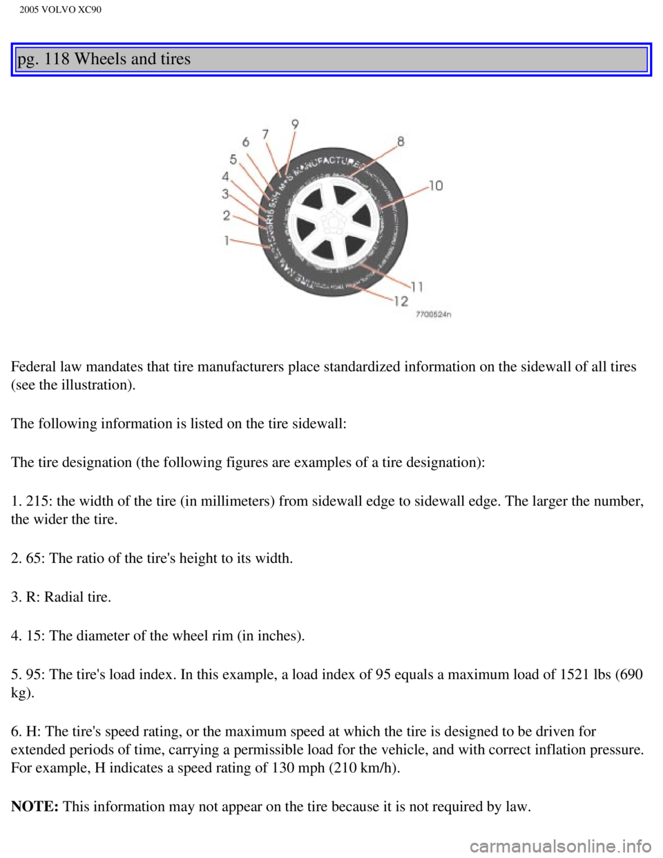 VOLVO XC90 2005  Owners Manual 
2005 VOLVO XC90
pg. 118 Wheels and tires 
Federal law mandates that tire manufacturers place standardized informat\
ion on the sidewall of all tires 
(see the illustration).
The following information
