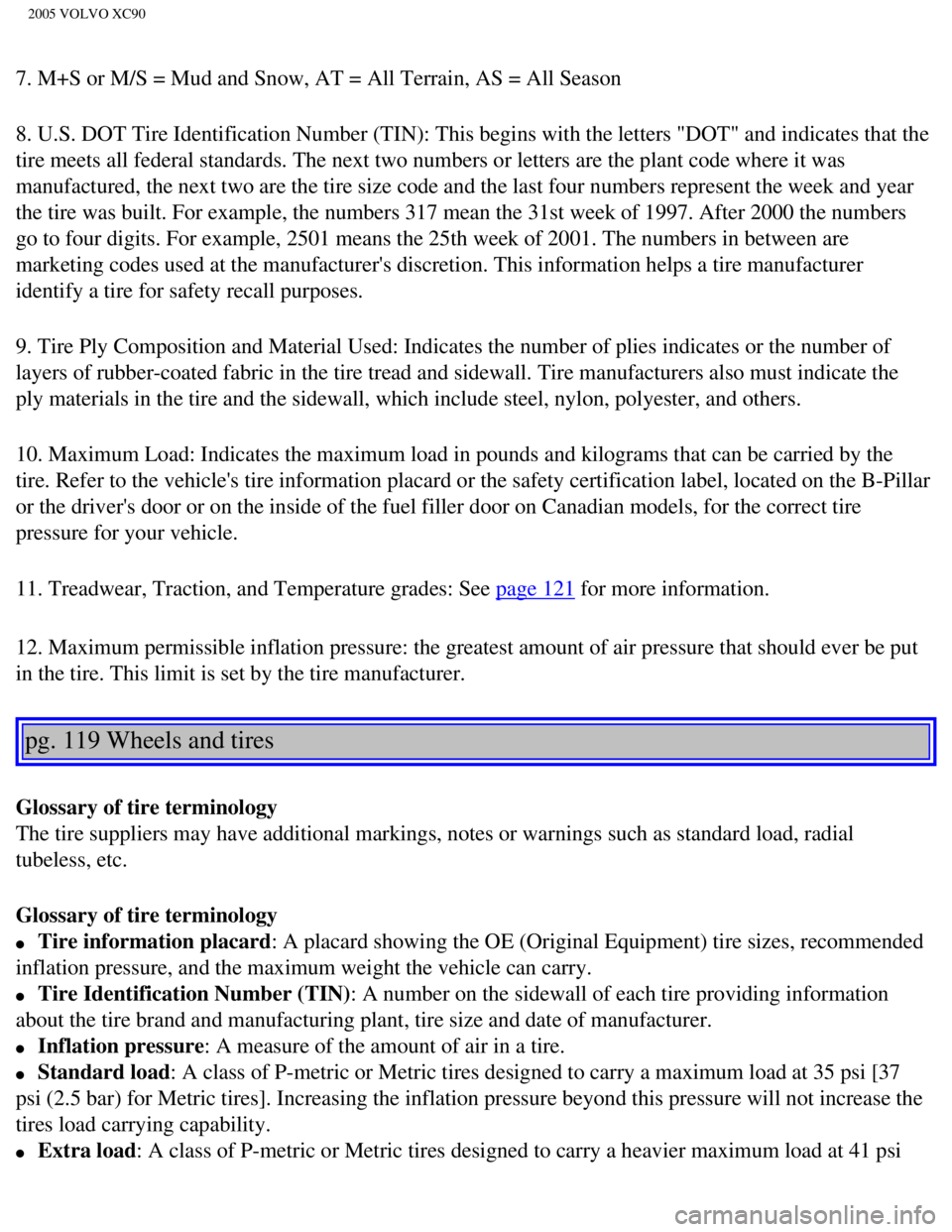 VOLVO XC90 2005  Owners Manual 
2005 VOLVO XC90
7. M+S or M/S = Mud and Snow, AT = All Terrain, AS = All Season
8. U.S. DOT Tire Identification Number (TIN): This begins with the let\
ters "DOT" and indicates that the 
tire meets a