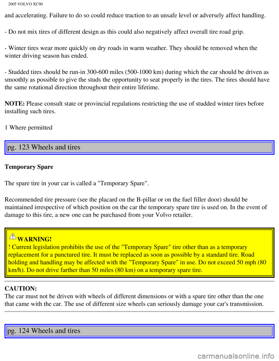 VOLVO XC90 2005  Owners Manual 
2005 VOLVO XC90
and accelerating. Failure to do so could reduce traction to an unsafe le\
vel or adversely affect handling. 
- Do not mix tires of different design as this could also negatively aff\
