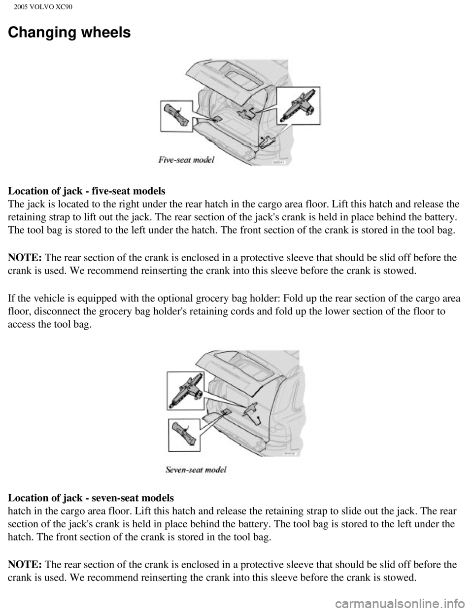VOLVO XC90 2005  Owners Manual 
2005 VOLVO XC90
Changing wheels
 
Location of jack - five-seat models 
The jack is located to the right under the rear hatch in the cargo area \
floor. Lift this hatch and release the 
retaining stra