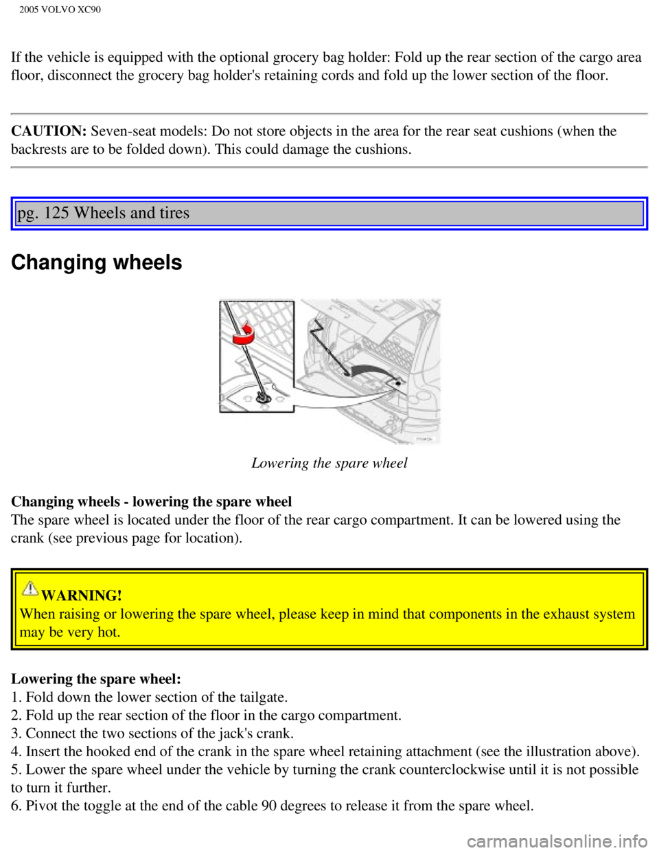VOLVO XC90 2005  Owners Manual 
2005 VOLVO XC90
If the vehicle is equipped with the optional grocery bag holder: Fold up\
 the rear section of the cargo area 
floor, disconnect the grocery bag holders retaining cords and fold up t