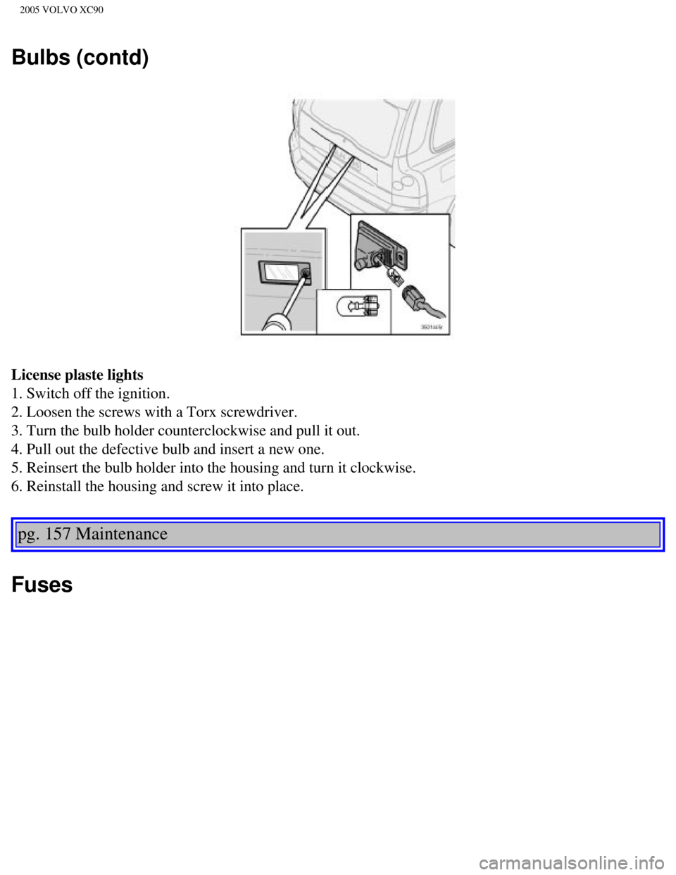 VOLVO XC90 2005  Owners Manual 
2005 VOLVO XC90
Bulbs (contd)
License plaste lights 
1. Switch off the ignition. 
2. Loosen the screws with a Torx screwdriver. 
3. Turn the bulb holder counterclockwise and pull it out. 
4. Pull out