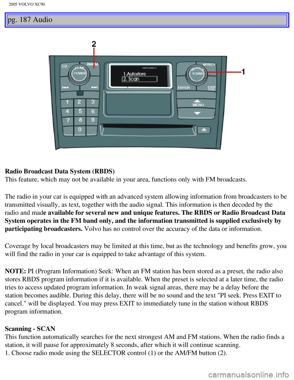 VOLVO XC90 2005 Owners Manual
2005 VOLVO XC90
pg. 187 Audio
Radio Broadcast Data System (RBDS)
This feature, which may not be available in your area, functions only wi\
th FM broadcasts.
The radio in your car is equipped with a VOLVO XC90 2005 Owners Manual
2005 VOLVO XC90
pg. 187 Audio
Radio Broadcast Data System (RBDS)
This feature, which may not be available in your area, functions only wi\
th FM broadcasts.
The radio in your car is equipped with a