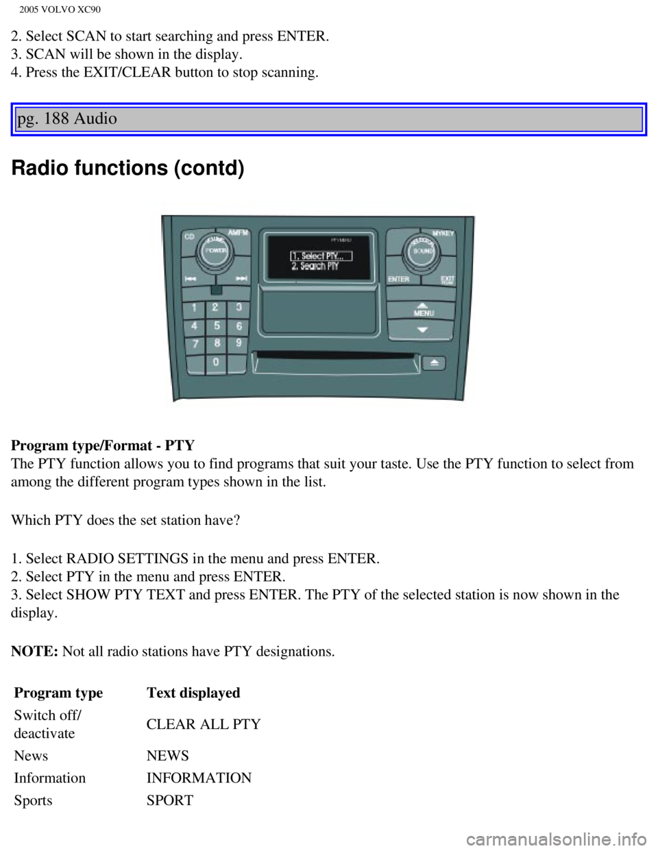 VOLVO XC90 2005 Owners Manual
2005 VOLVO XC90
2. Select SCAN to start searching and press ENTER.
3. SCAN will be shown in the display.
4. Press the EXIT/CLEAR button to stop scanning.
pg. 188 Audio
Radio functions (contd)
Pro VOLVO XC90 2005 Owners Manual
2005 VOLVO XC90
2. Select SCAN to start searching and press ENTER.
3. SCAN will be shown in the display.
4. Press the EXIT/CLEAR button to stop scanning.
pg. 188 Audio
Radio functions (contd)
Pro