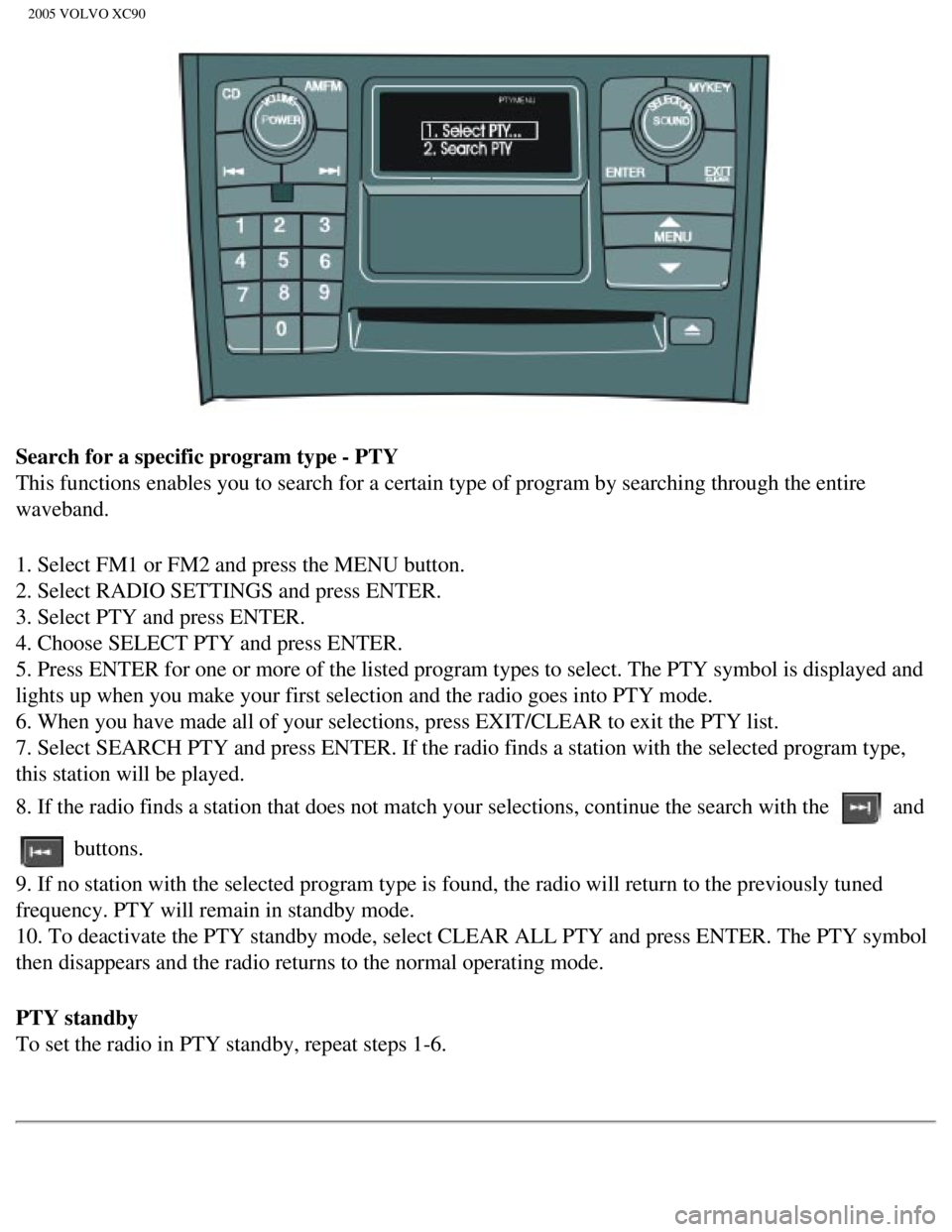 VOLVO XC90 2005 Owners Manual
2005 VOLVO XC90
Search for a specific program type - PTY
This functions enables you to search for a certain type of program by se\
arching through the entire
waveband.
1. Select FM1 or FM2 and pres VOLVO XC90 2005 Owners Manual
2005 VOLVO XC90
Search for a specific program type - PTY
This functions enables you to search for a certain type of program by se\
arching through the entire
waveband.
1. Select FM1 or FM2 and pres
