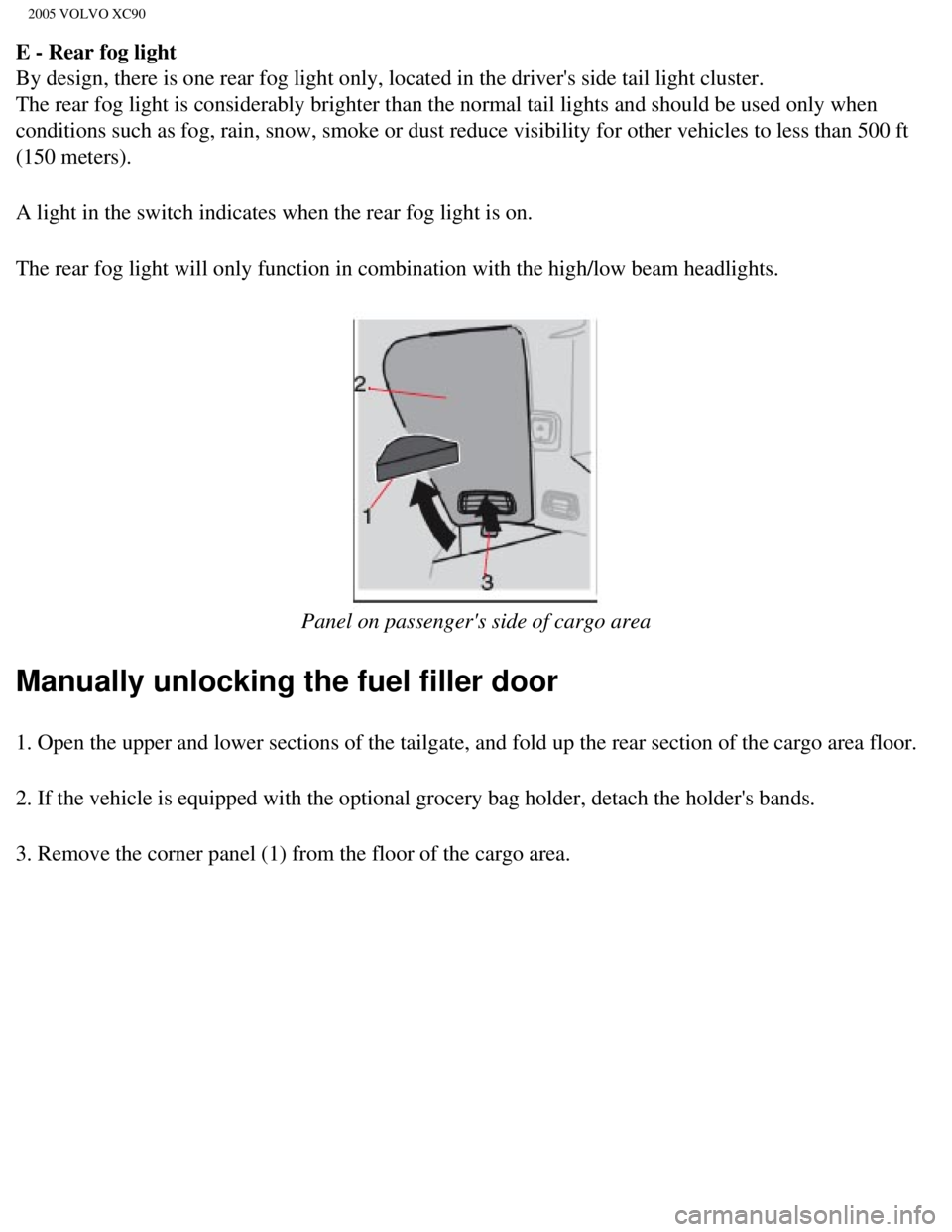 VOLVO XC90 2005 Workshop Manual
2005 VOLVO XC90
E - Rear fog light
By design, there is one rear fog light only, located in the drivers sid\
e tail light cluster.
The rear fog light is considerably brighter than the normal tail l VOLVO XC90 2005 Workshop Manual
2005 VOLVO XC90
E - Rear fog light
By design, there is one rear fog light only, located in the drivers sid\
e tail light cluster.
The rear fog light is considerably brighter than the normal tail l