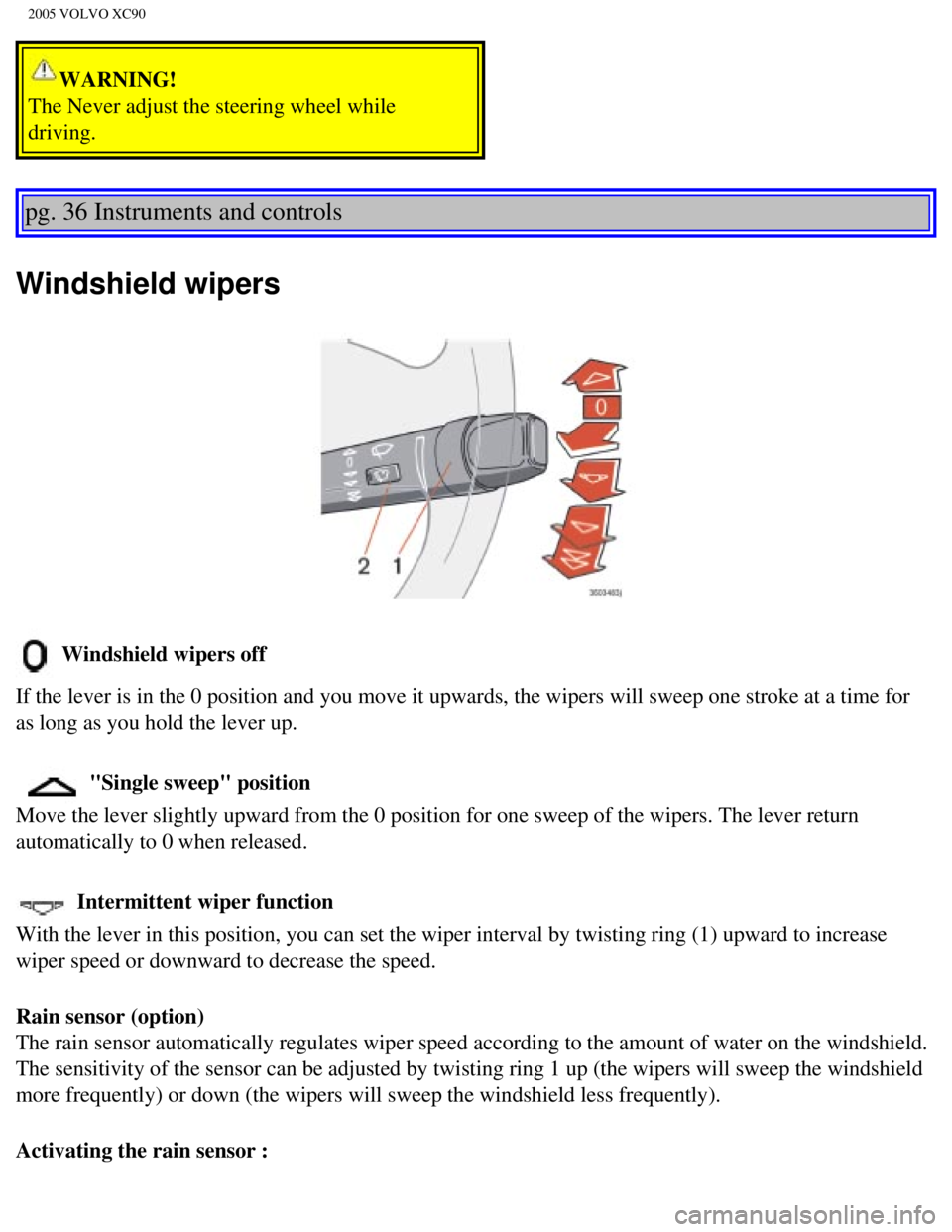 VOLVO XC90 2005 Workshop Manual
2005 VOLVO XC90
WARNING!
The Never adjust the steering wheel while
driving.
pg. 36 Instruments and controls
Windshield wipers
Windshield wipers off
If the lever is in the 0 position and you mov VOLVO XC90 2005 Workshop Manual
2005 VOLVO XC90
WARNING!
The Never adjust the steering wheel while
driving.
pg. 36 Instruments and controls
Windshield wipers
Windshield wipers off
If the lever is in the 0 position and you mov