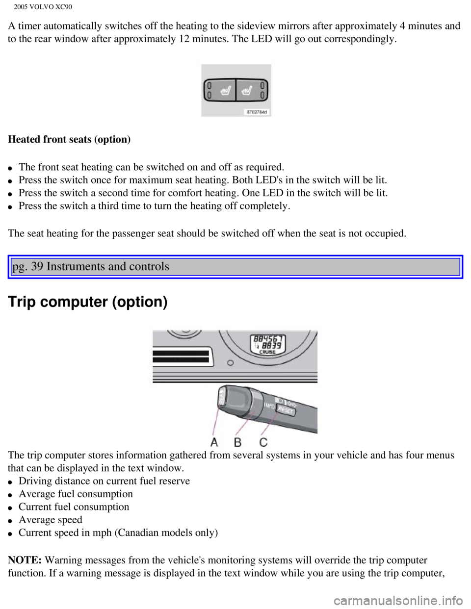 VOLVO XC90 2005 Workshop Manual
2005 VOLVO XC90
A timer automatically switches off the heating to the sideview mirrors a\
fter approximately 4 minutes and
to the rear window after approximately 12 minutes. The LED will go out c\
o VOLVO XC90 2005 Workshop Manual
2005 VOLVO XC90
A timer automatically switches off the heating to the sideview mirrors a\
fter approximately 4 minutes and
to the rear window after approximately 12 minutes. The LED will go out c\
o