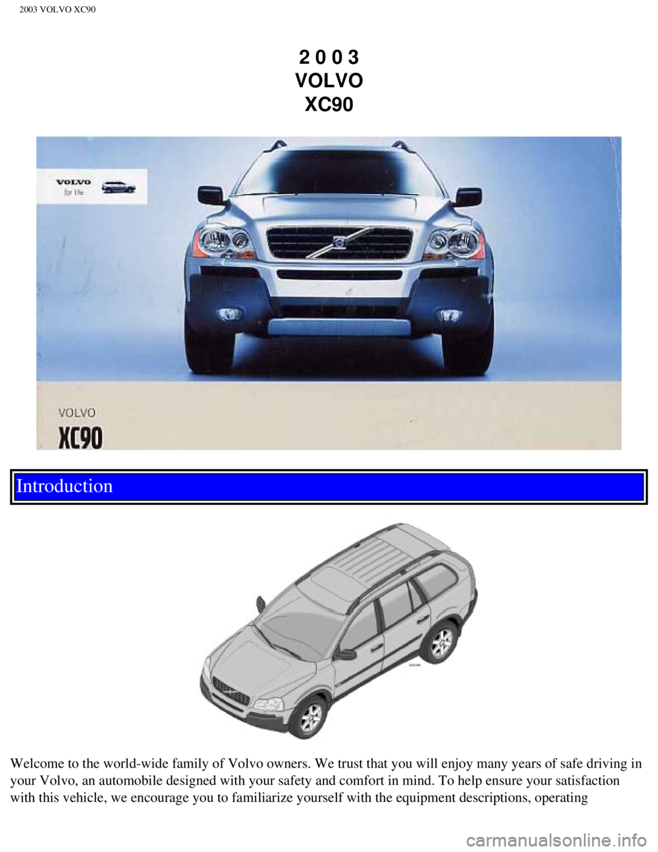 VOLVO XC90 2003 Owners Manual
2003 VOLVO XC90
2 0 0 3
VOLVO XC90
Introduction
Welcome to the world-wide family of Volvo owners. We trust that you will\
enjoy many years of safe driving in
your Volvo, an automobile desig VOLVO XC90 2003 Owners Manual
2003 VOLVO XC90
2 0 0 3
VOLVO XC90
Introduction
Welcome to the world-wide family of Volvo owners. We trust that you will\
enjoy many years of safe driving in
your Volvo, an automobile desig
