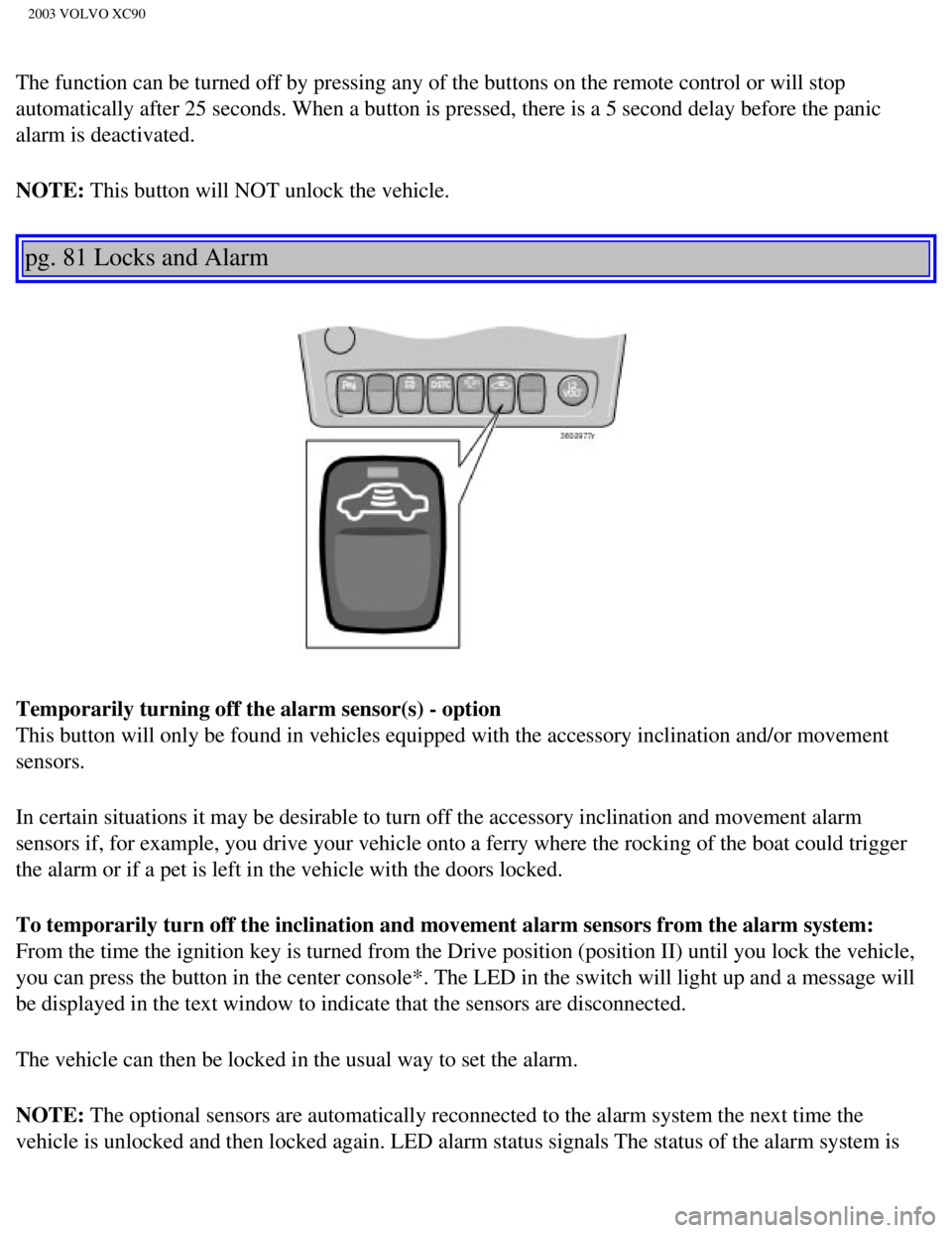 VOLVO XC90 2003  Owners Manual 
2003 VOLVO XC90
The function can be turned off by pressing any of the buttons on the rem\
ote control or will stop 
automatically after 25 seconds. When a button is pressed, there is a 5 s\
econd del