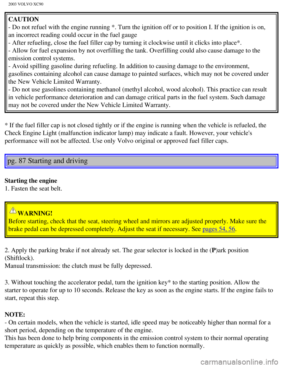 VOLVO XC90 2003 Owners Manual
2003 VOLVO XC90
CAUTION
- Do not refuel with the engine running *. Turn the ignition off or to p\
osition I. If the ignition is on,
an incorrect reading could occur in the fuel gauge
- After refue VOLVO XC90 2003 Owners Manual
2003 VOLVO XC90
CAUTION
- Do not refuel with the engine running *. Turn the ignition off or to p\
osition I. If the ignition is on,
an incorrect reading could occur in the fuel gauge
- After refue