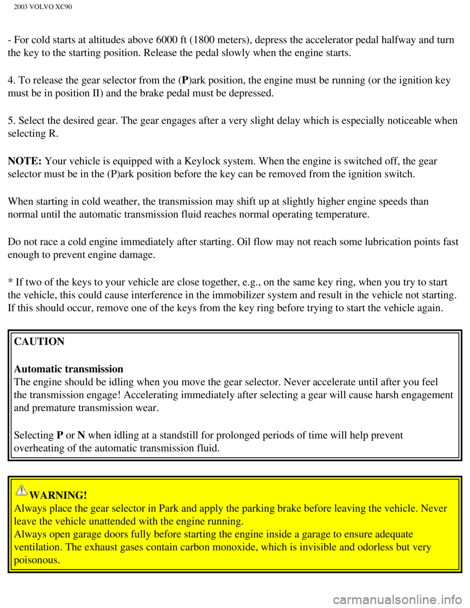 VOLVO XC90 2003 Owners Manual
2003 VOLVO XC90
- For cold starts at altitudes above 6000 ft (1800 meters), depress th\
e accelerator pedal halfway and turn
the key to the starting position. Release the pedal slowly when the engi\ VOLVO XC90 2003 Owners Manual
2003 VOLVO XC90
- For cold starts at altitudes above 6000 ft (1800 meters), depress th\
e accelerator pedal halfway and turn
the key to the starting position. Release the pedal slowly when the engi\