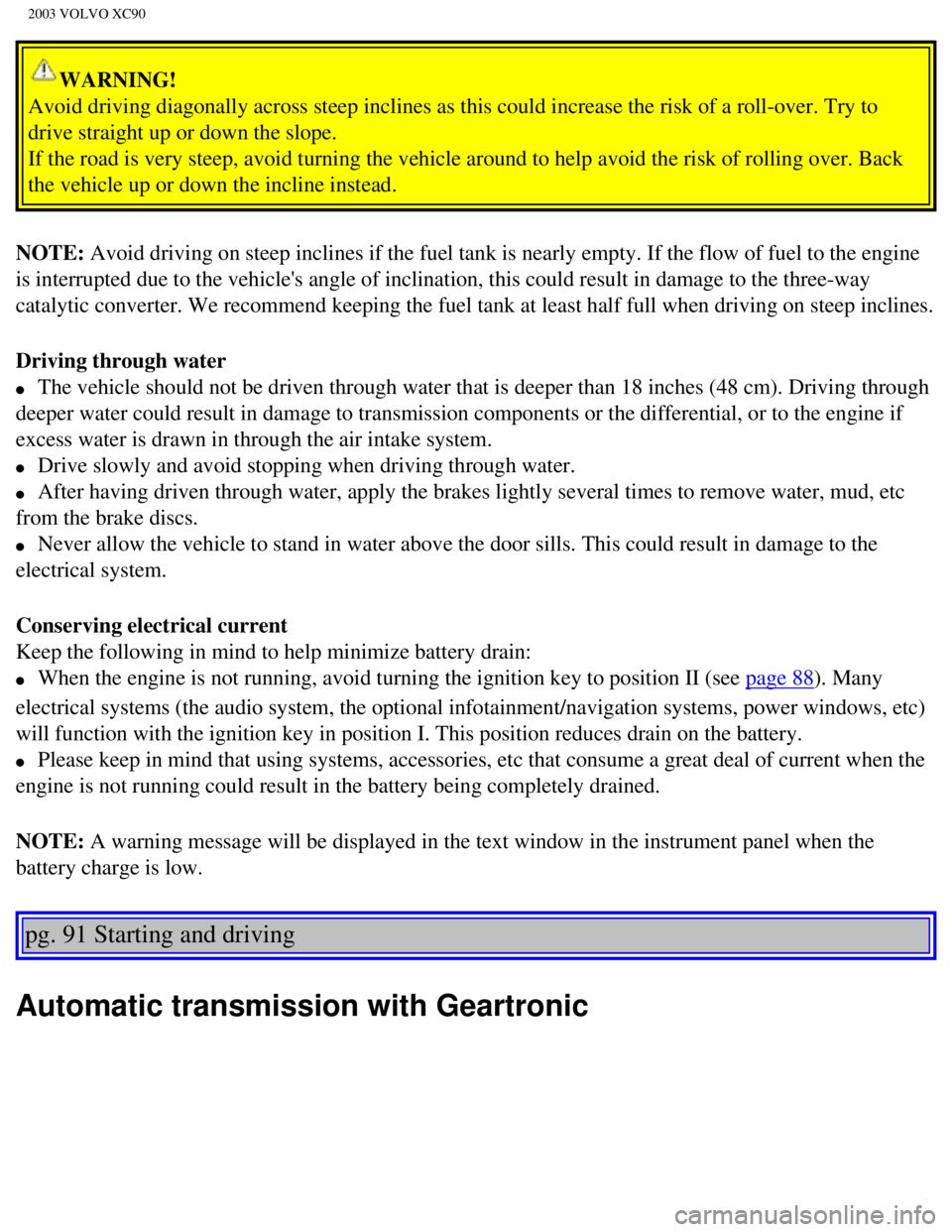 VOLVO XC90 2003  Owners Manual 
2003 VOLVO XC90
WARNING! 
Avoid driving diagonally across steep inclines as this could increase th\
e risk of a roll-over. Try to 
drive straight up or down the slope. 
If the road is very steep, avo