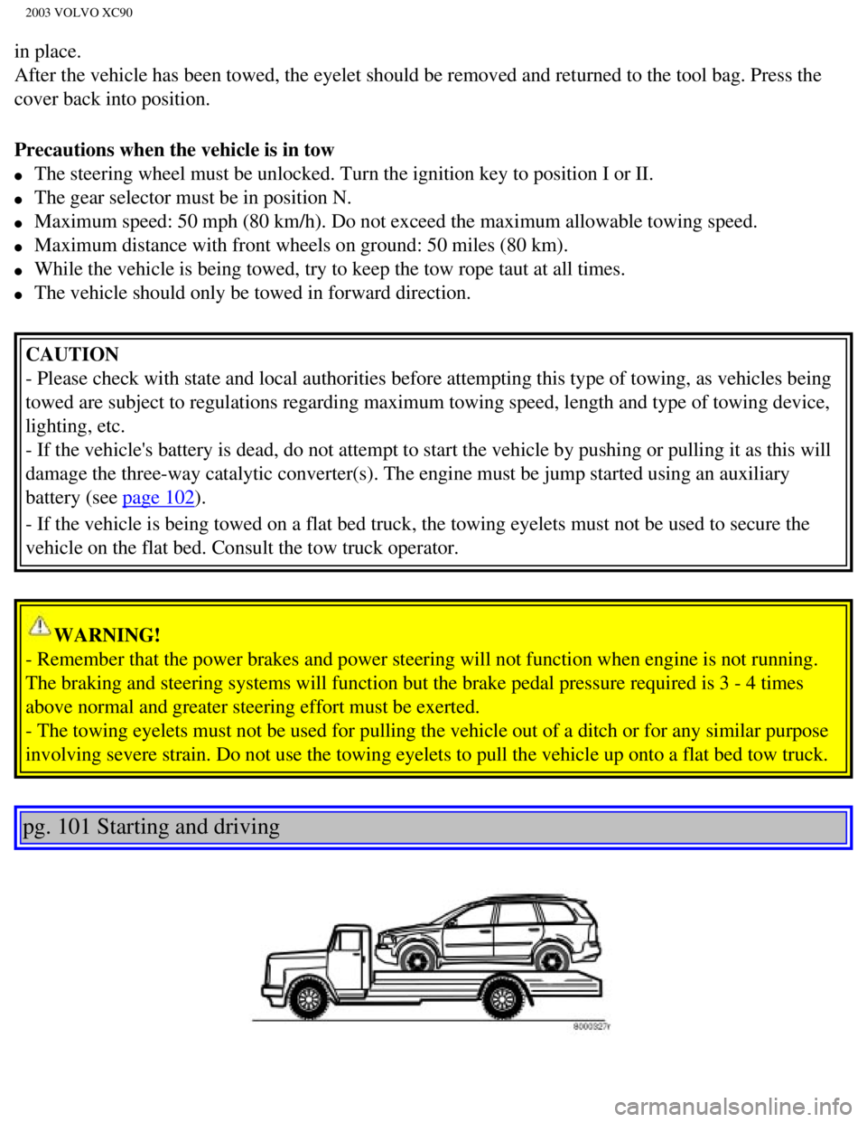 VOLVO XC90 2003  Owners Manual 
2003 VOLVO XC90
in place. 
After the vehicle has been towed, the eyelet should be removed and retur\
ned to the tool bag. Press the 
cover back into position. 
Precautions when the vehicle is in tow 