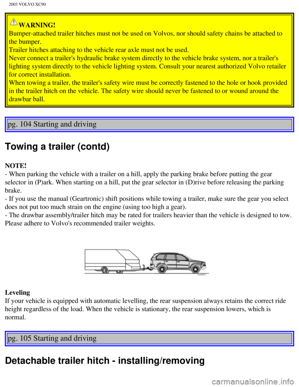 VOLVO XC90 2003  Owners Manual 
2003 VOLVO XC90
WARNING! 
Bumper-attached trailer hitches must not be used on Volvos, nor should s\
afety chains be attached to 
the bumper. 
Trailer hitches attaching to the vehicle rear axle must n