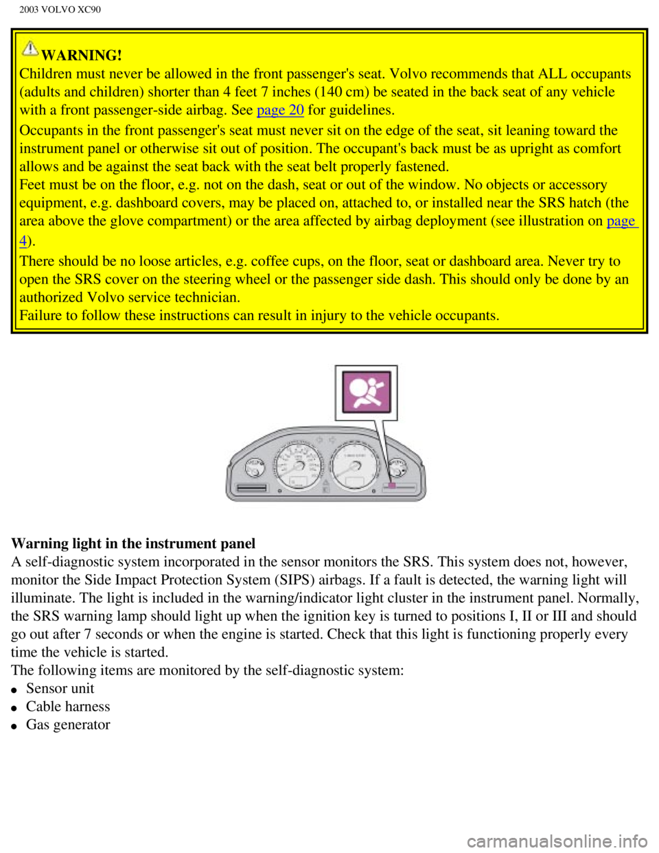 VOLVO XC90 2003 User Guide
2003 VOLVO XC90
WARNING!
Children must never be allowed in the front passengers seat. Volvo reco\
mmends that ALL occupants
(adults and children) shorter than 4 feet 7 inches (140 cm) be seate\
d VOLVO XC90 2003 User Guide
2003 VOLVO XC90
WARNING!
Children must never be allowed in the front passengers seat. Volvo reco\
mmends that ALL occupants
(adults and children) shorter than 4 feet 7 inches (140 cm) be seate\
d
