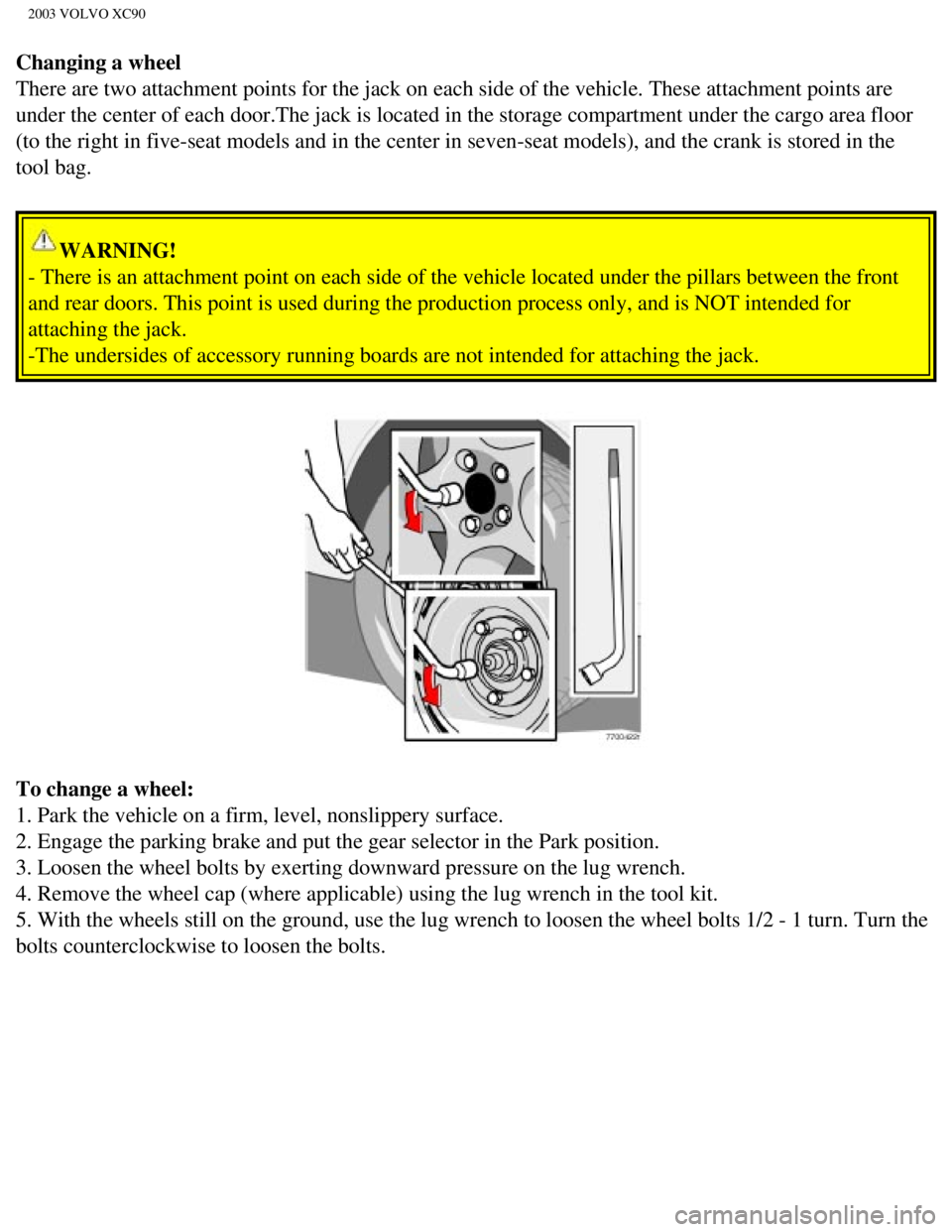VOLVO XC90 2003 Owners Manual
2003 VOLVO XC90
Changing a wheel
There are two attachment points for the jack on each side of the vehicle\
. These attachment points are
under the center of each door.The jack is located in the sto VOLVO XC90 2003 Owners Manual
2003 VOLVO XC90
Changing a wheel
There are two attachment points for the jack on each side of the vehicle\
. These attachment points are
under the center of each door.The jack is located in the sto