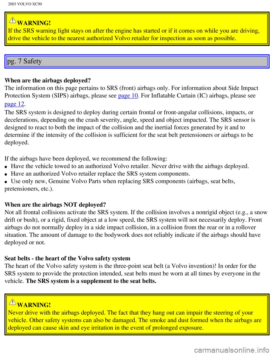 VOLVO XC90 2003 User Guide
2003 VOLVO XC90
WARNING!
If the SRS warning light stays on after the engine has started or if it \
comes on while you are driving,
drive the vehicle to the nearest authorized Volvo retailer for ins VOLVO XC90 2003 User Guide
2003 VOLVO XC90
WARNING!
If the SRS warning light stays on after the engine has started or if it \
comes on while you are driving,
drive the vehicle to the nearest authorized Volvo retailer for ins